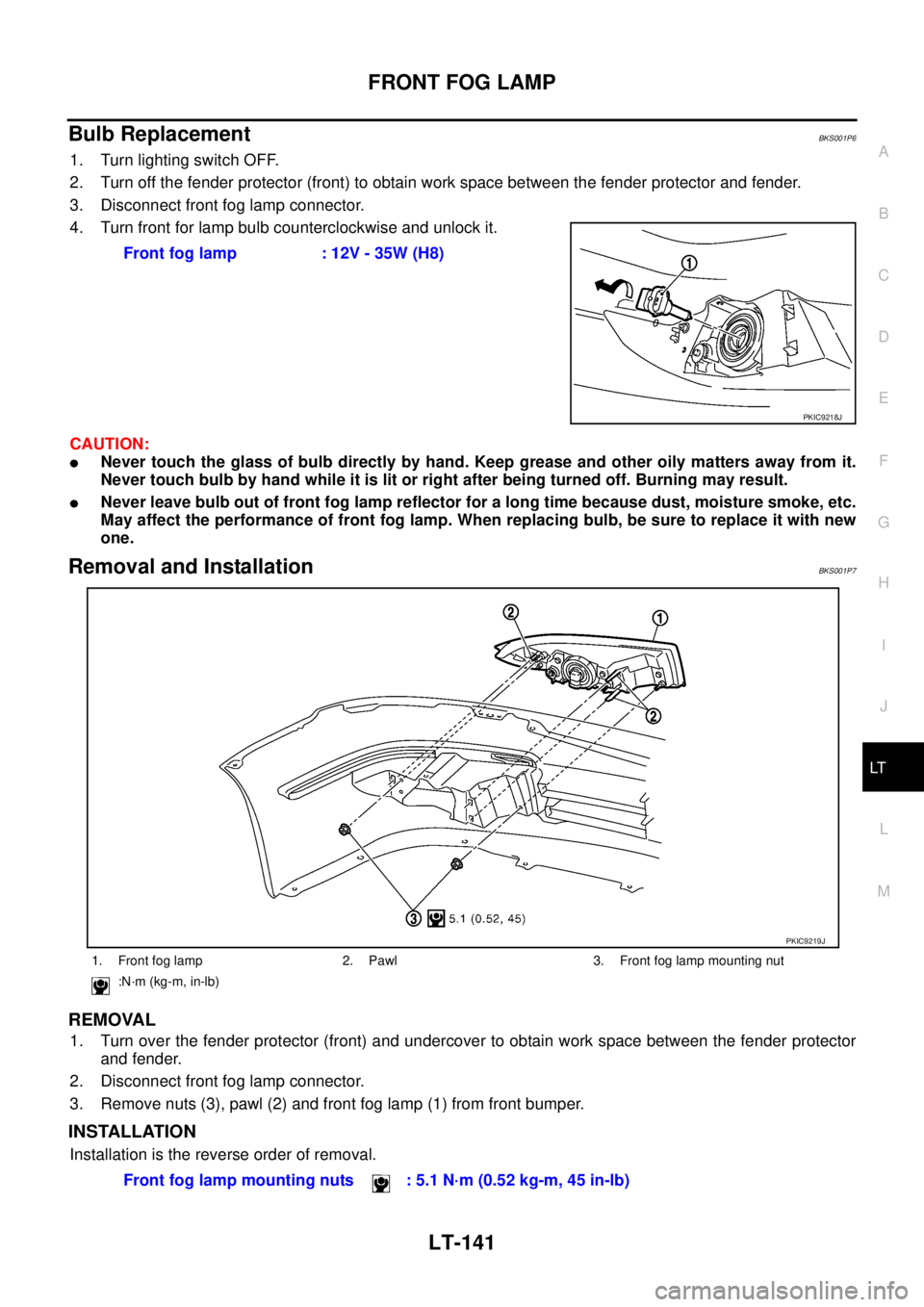 NISSAN TEANA 2003  Service Manual FRONT FOG LAMP
LT-141
C
D
E
F
G
H
I
J
L
MA
B
LT
 
Bulb ReplacementBKS001P6
1. Turn lighting switch OFF.
2. Turn off the fender protector (front) to obtain work space between the fender protector and f