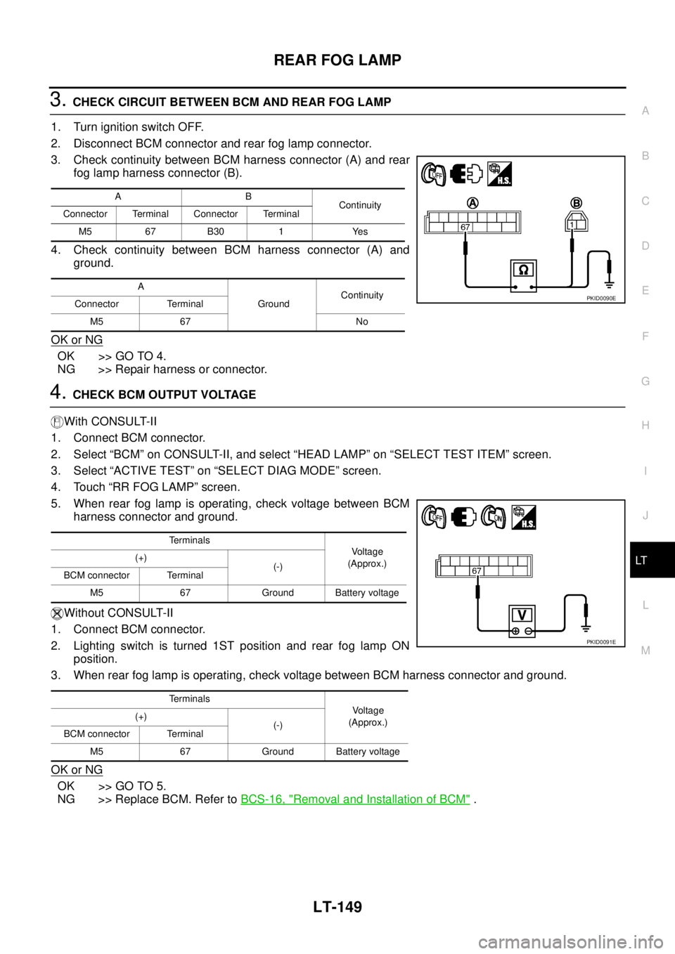 NISSAN TEANA 2003  Service Manual REAR FOG LAMP
LT-149
C
D
E
F
G
H
I
J
L
MA
B
LT
 
3. CHECK CIRCUIT BETWEEN BCM AND REAR FOG LAMP
1. Turn ignition switch OFF.
2. Disconnect BCM connector and rear fog lamp connector.
3. Check continuit