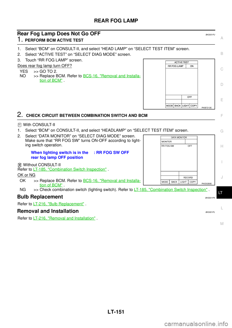 NISSAN TEANA 2003  Service Manual REAR FOG LAMP
LT-151
C
D
E
F
G
H
I
J
L
MA
B
LT
 
Rear Fog Lamp Does Not Go OFFBKS001PJ
1. PERFORM BCM ACTIVE TEST
1. Select “BCM” on CONSULT-II, and select “HEAD LAMP” on “SELECT TEST ITEM