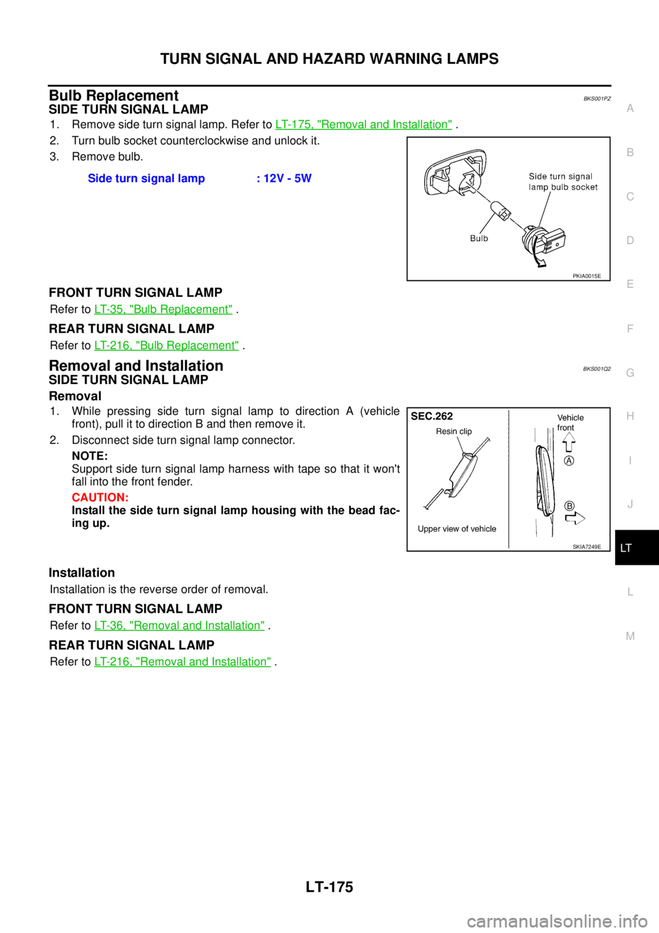 NISSAN TEANA 2003  Service Manual TURN SIGNAL AND HAZARD WARNING LAMPS
LT-175
C
D
E
F
G
H
I
J
L
MA
B
LT
 
Bulb ReplacementBKS001PZ
SIDE TURN SIGNAL LAMP
1. Remove side turn signal lamp. Refer to LT- 1 7 5 ,  "Removal and Installation"
