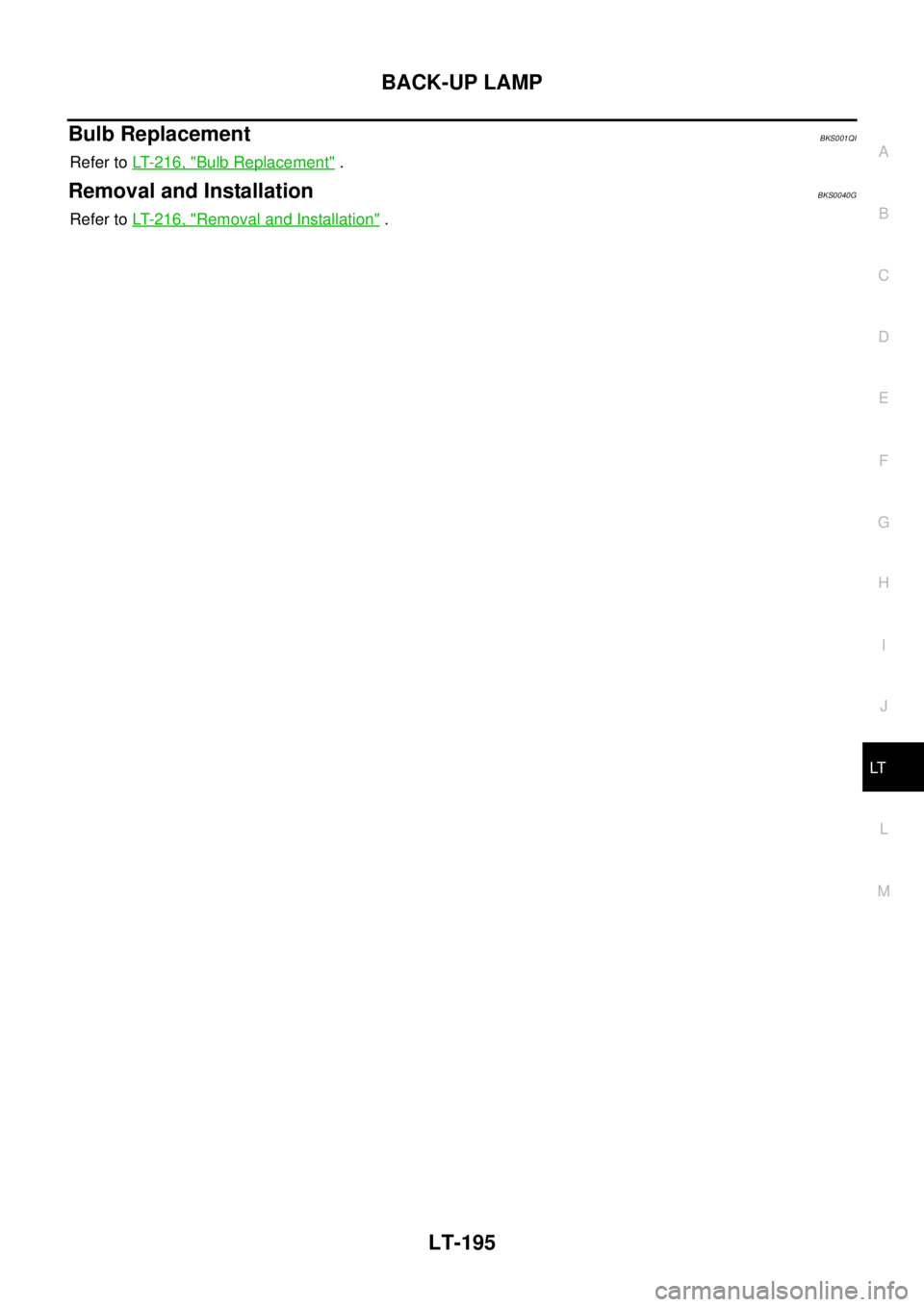 NISSAN TEANA 2003  Service Manual BACK-UP LAMP
LT-195
C
D
E
F
G
H
I
J
L
MA
B
LT
 
Bulb ReplacementBKS001QI
Refer to LT- 2 1 6 ,  "Bulb Replacement" .
Removal and InstallationBKS0040G
Refer to LT- 2 1 6 ,  "Removal and Installation" . 