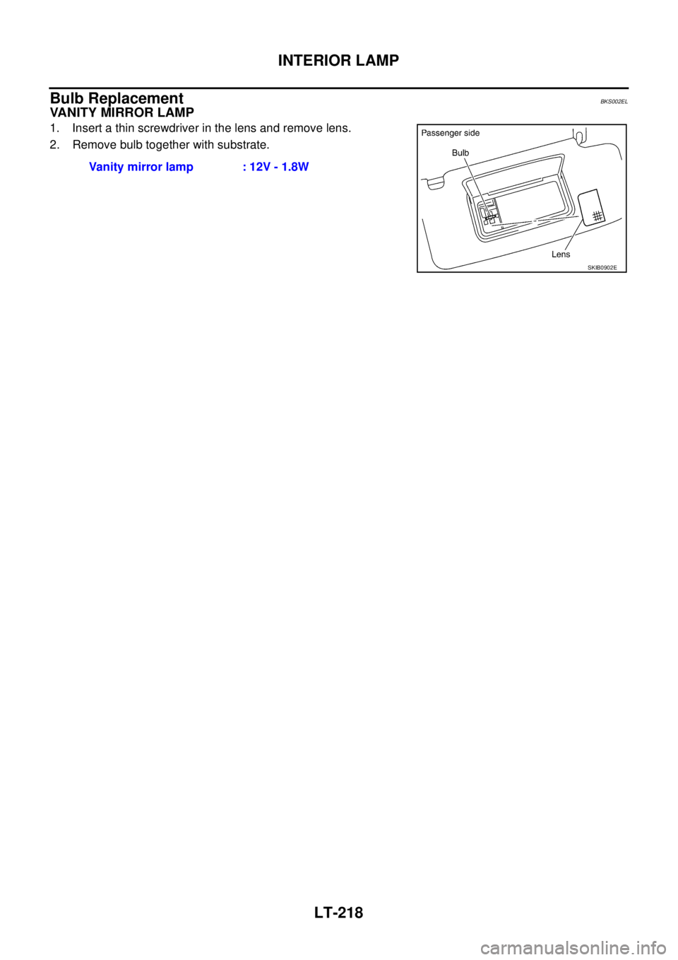 NISSAN TEANA 2003  Service Manual LT-218
INTERIOR LAMP
 
Bulb ReplacementBKS002EL
VANITY MIRROR LAMP
1. Insert a thin screwdriver in the lens and remove lens.
2. Remove bulb together with substrate.
Vanity mirror lamp : 12V - 1.8W
SKI