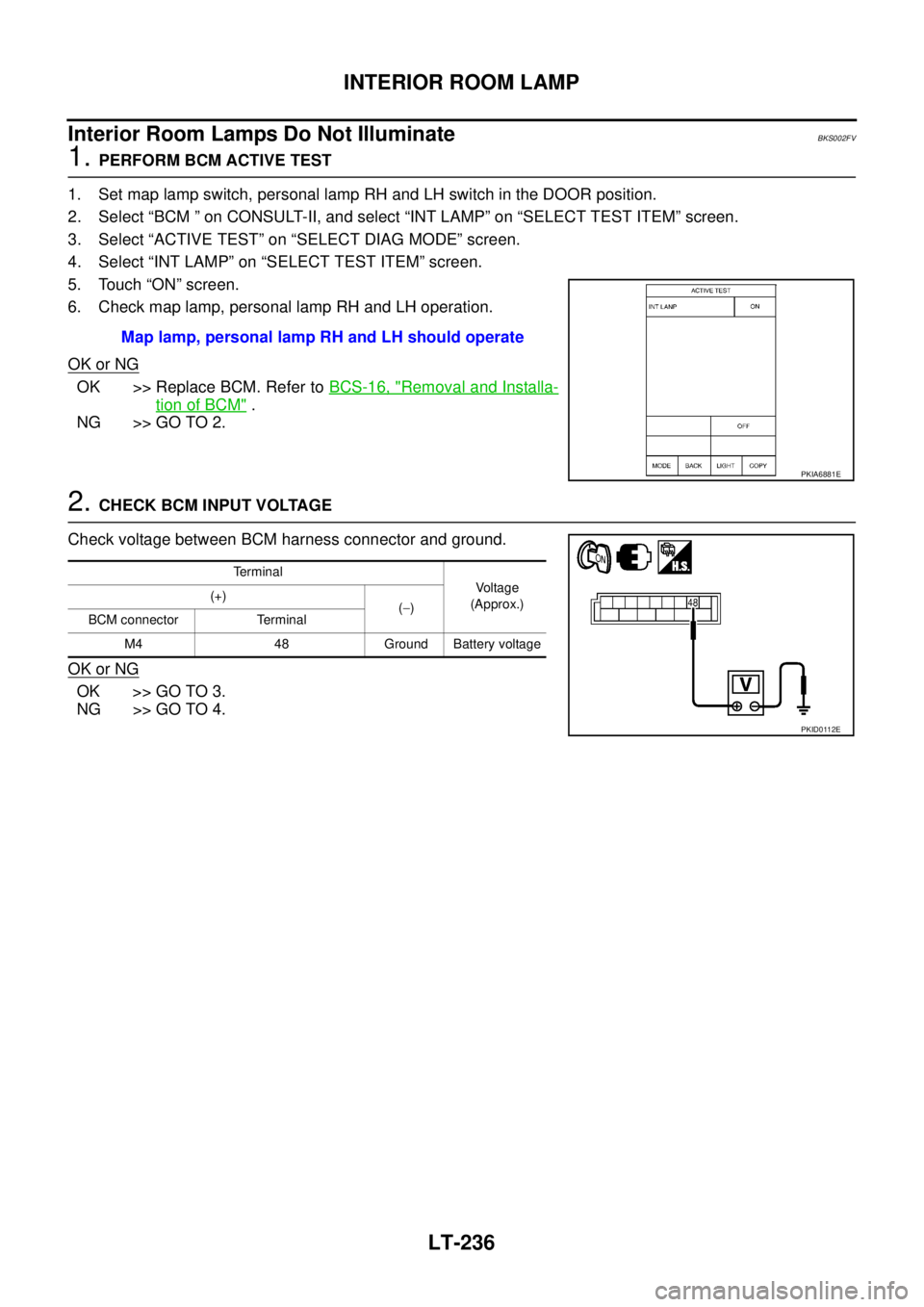 NISSAN TEANA 2003 Service Manual LT-236
INTERIOR ROOM LAMP
Interior Room Lamps Do Not IlluminateBKS002FV
1. PERFORM BCM ACTIVE TEST
1. Set map lamp switch, personal lamp RH and LH switch in the DOOR position.
2. Select “BCM ” o NISSAN TEANA 2003 Service Manual LT-236
INTERIOR ROOM LAMP
Interior Room Lamps Do Not IlluminateBKS002FV
1. PERFORM BCM ACTIVE TEST
1. Set map lamp switch, personal lamp RH and LH switch in the DOOR position.
2. Select “BCM ” o