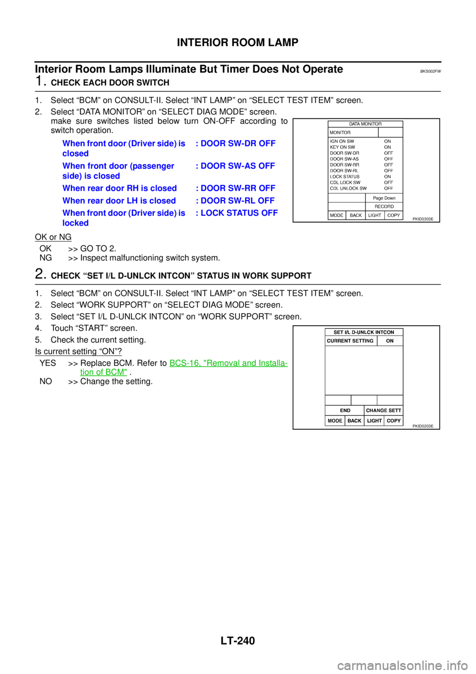 NISSAN TEANA 2003 Service Manual LT-240
INTERIOR ROOM LAMP
Interior Room Lamps Illuminate But Timer Does Not OperateBKS002FW
1. CHECK EACH DOOR SWITCH
1. Select “BCM” on CONSULT-II. Select “INT LAMP” on “SELECT TEST ITEM NISSAN TEANA 2003 Service Manual LT-240
INTERIOR ROOM LAMP
Interior Room Lamps Illuminate But Timer Does Not OperateBKS002FW
1. CHECK EACH DOOR SWITCH
1. Select “BCM” on CONSULT-II. Select “INT LAMP” on “SELECT TEST ITEM
