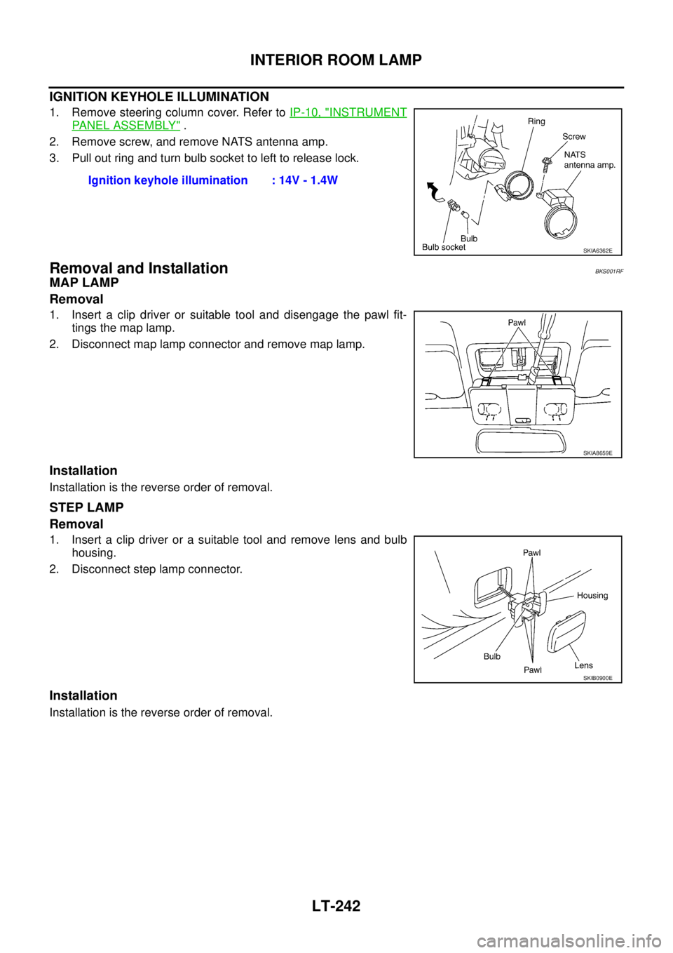 NISSAN TEANA 2003 Service Manual LT-242
INTERIOR ROOM LAMP
IGNITION KEYHOLE ILLUMINATION
1. Remove steering column cover. Refer to IP-10, "INSTRUMENT
PANEL ASSEMBLY" .
2. Remove screw, and remove NATS antenna amp.
3. Pull out ring NISSAN TEANA 2003 Service Manual LT-242
INTERIOR ROOM LAMP
IGNITION KEYHOLE ILLUMINATION
1. Remove steering column cover. Refer to IP-10, "INSTRUMENT
PANEL ASSEMBLY" .
2. Remove screw, and remove NATS antenna amp.
3. Pull out ring