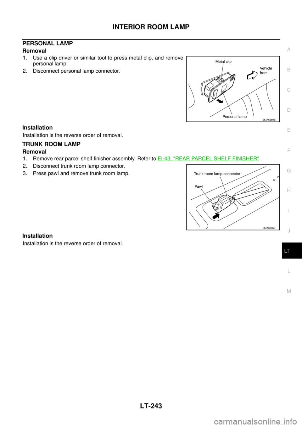 NISSAN TEANA 2003  Service Manual INTERIOR ROOM LAMP
LT-243
C
D
E
F
G
H
I
J
L
MA
B
LT
 
PERSONAL LAMP
Removal
1. Use a clip driver or similar tool to press metal clip, and remove
personal lamp.
2. Disconnect personal lamp connector.
I