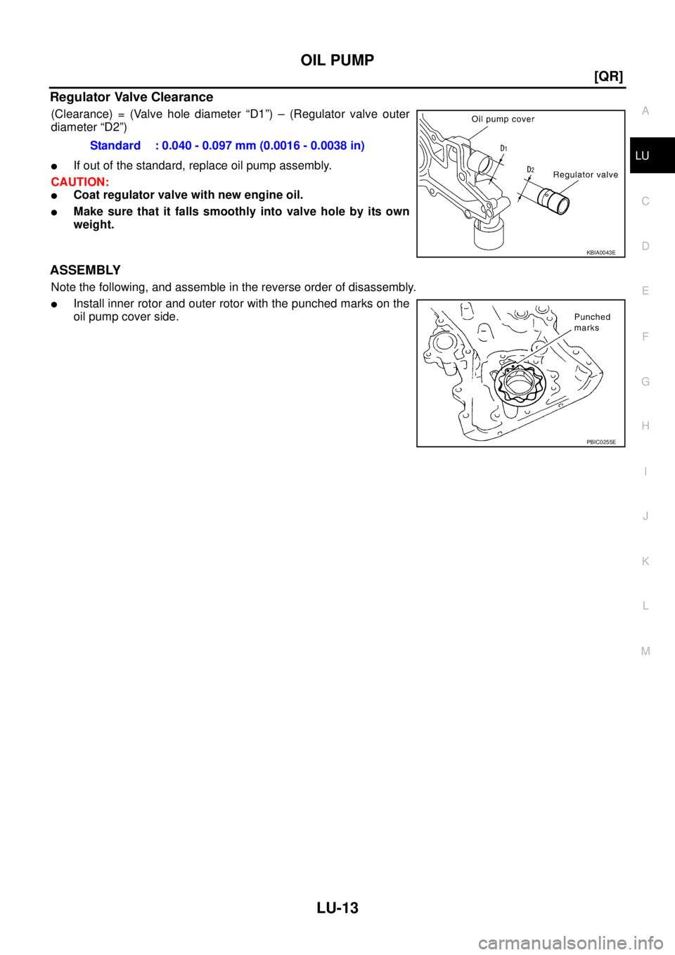 NISSAN TEANA 2003  Service Manual OIL PUMP
LU-13
[QR]
C
D
E
F
G
H
I
J
K
L
MA
LU
 
Regulator Valve Clearance
(Clearance) = (Valve hole diameter “D1”) – (Regulator valve outer
diameter “D2”)
If out of the standard, replace oi
