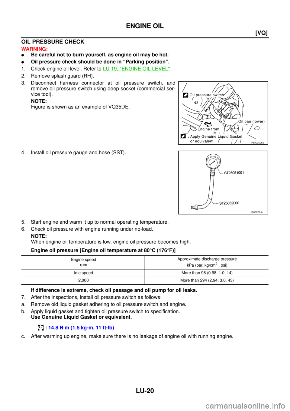 NISSAN TEANA 2003  Service Manual LU-20
[VQ]
ENGINE OIL
 
OIL PRESSURE CHECK
WARNING:
Be careful not to burn yourself, as engine oil may be hot.
Oil pressure check should be done in “Parking position”.
1. Check engine oil level.