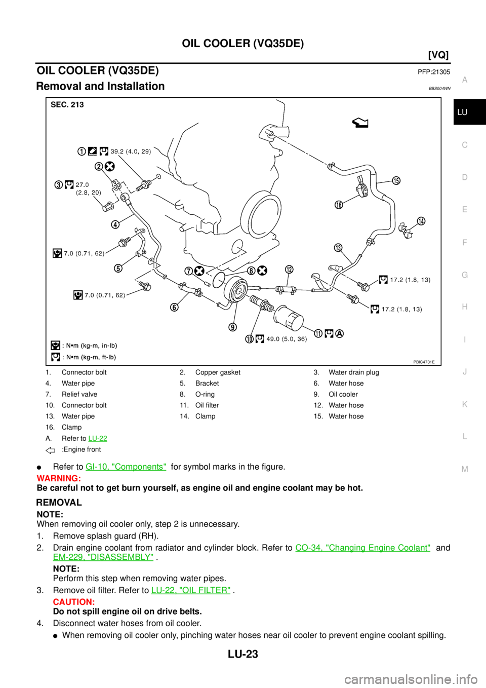 NISSAN TEANA 2003  Service Manual OIL COOLER (VQ35DE)
LU-23
[VQ]
C
D
E
F
G
H
I
J
K
L
MA
LU
 
OIL COOLER (VQ35DE)PFP:21305
Removal and InstallationBBS004WN
Refer to GI-10, "Components"  for symbol marks in the figure.
WARNING:
Be care