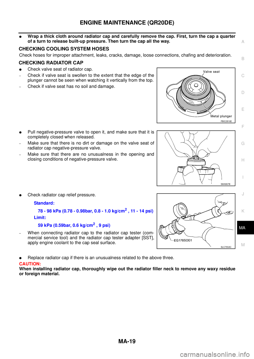 NISSAN TEANA 2003  Service Manual ENGINE MAINTENANCE (QR20DE)
MA-19
C
D
E
F
G
H
I
J
K
MA
B
MA
 
Wrap a thick cloth around radiator cap and carefully remove the cap. First, turn the cap a quarter
of a turn to release built-up pressure