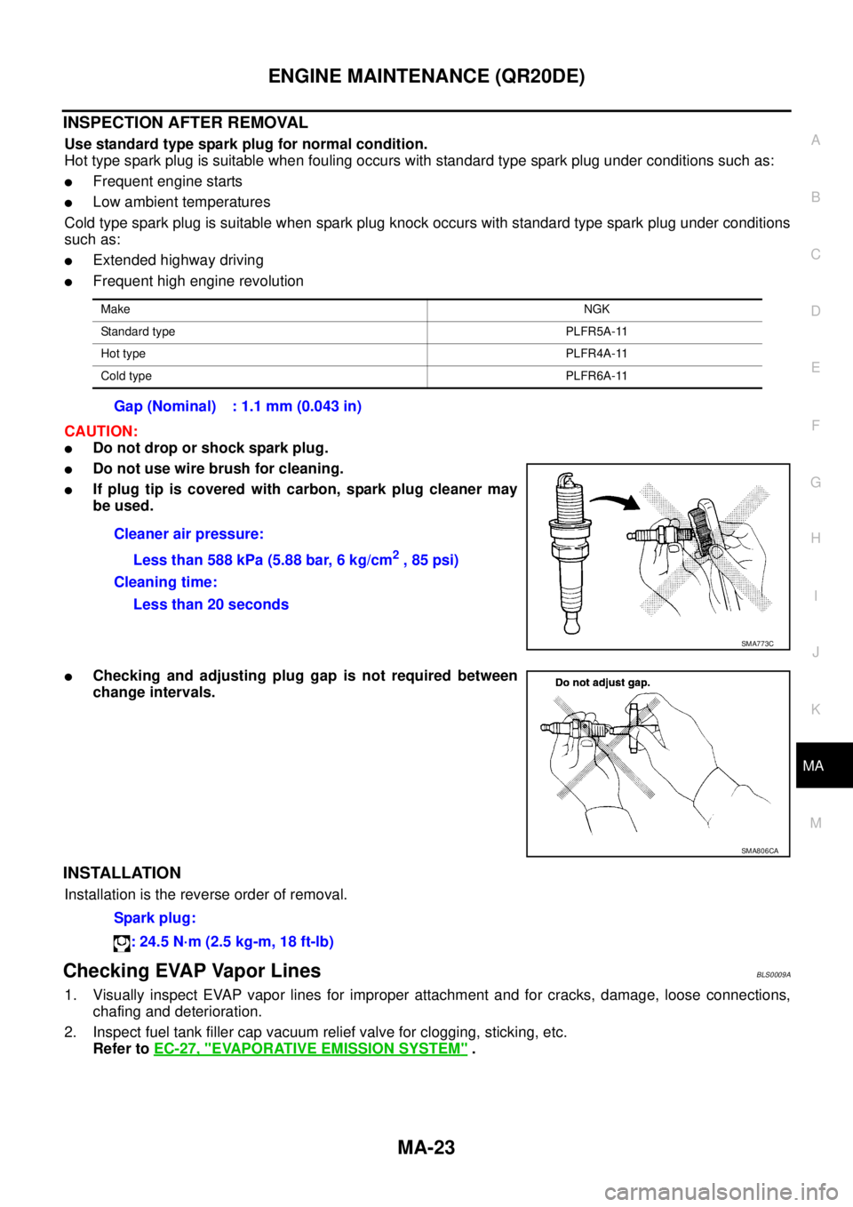 NISSAN TEANA 2003  Service Manual ENGINE MAINTENANCE (QR20DE)
MA-23
C
D
E
F
G
H
I
J
K
MA
B
MA
 
INSPECTION AFTER REMOVAL
Use standard type spark plug for normal condition.
Hot type spark plug is suitable when fouling occurs with stand