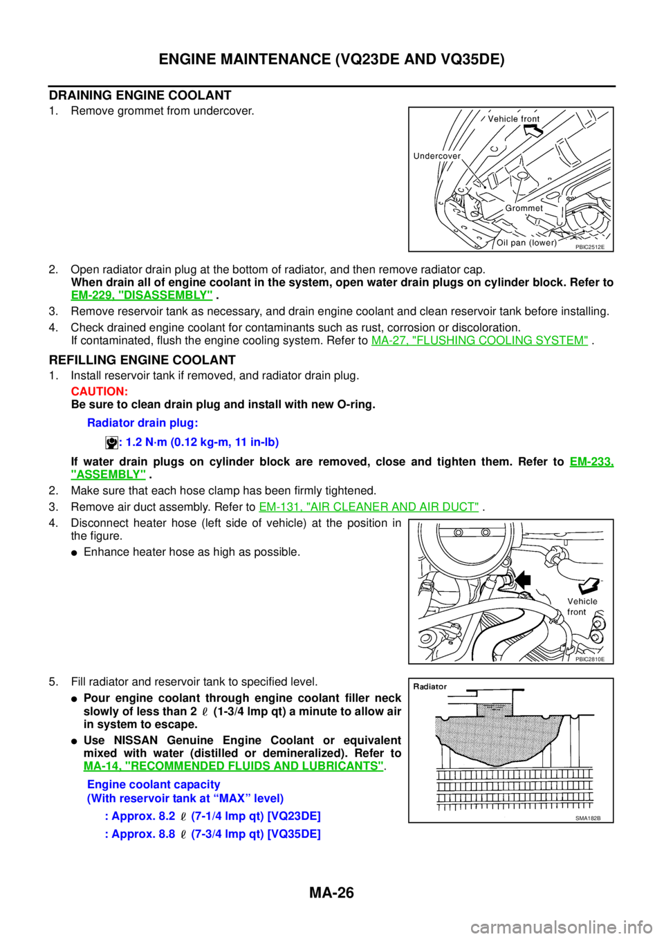 NISSAN TEANA 2003  Service Manual MA-26
ENGINE MAINTENANCE (VQ23DE AND VQ35DE)
 
DRAINING ENGINE COOLANT
1. Remove grommet from undercover.
2. Open radiator drain plug at the bottom of radiator, and then remove radiator cap. 
When dra