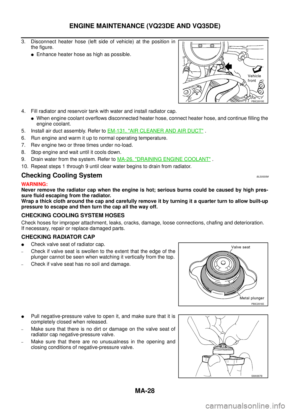 NISSAN TEANA 2003  Service Manual MA-28
ENGINE MAINTENANCE (VQ23DE AND VQ35DE)
 
3. Disconnect heater hose (left side of vehicle) at the position in
the figure.
Enhance heater hose as high as possible.
4. Fill radiator and reservoir 