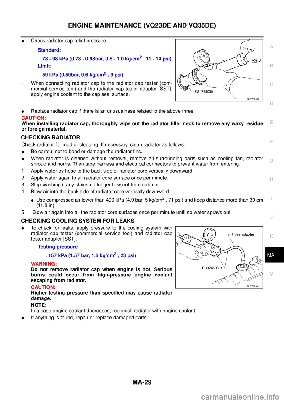 NISSAN TEANA 2003  Service Manual ENGINE MAINTENANCE (VQ23DE AND VQ35DE)
MA-29
C
D
E
F
G
H
I
J
K
MA
B
MA
 
Check radiator cap relief pressure.
–When connecting radiator cap to the radiator cap tester (com-
mercial service tool) and