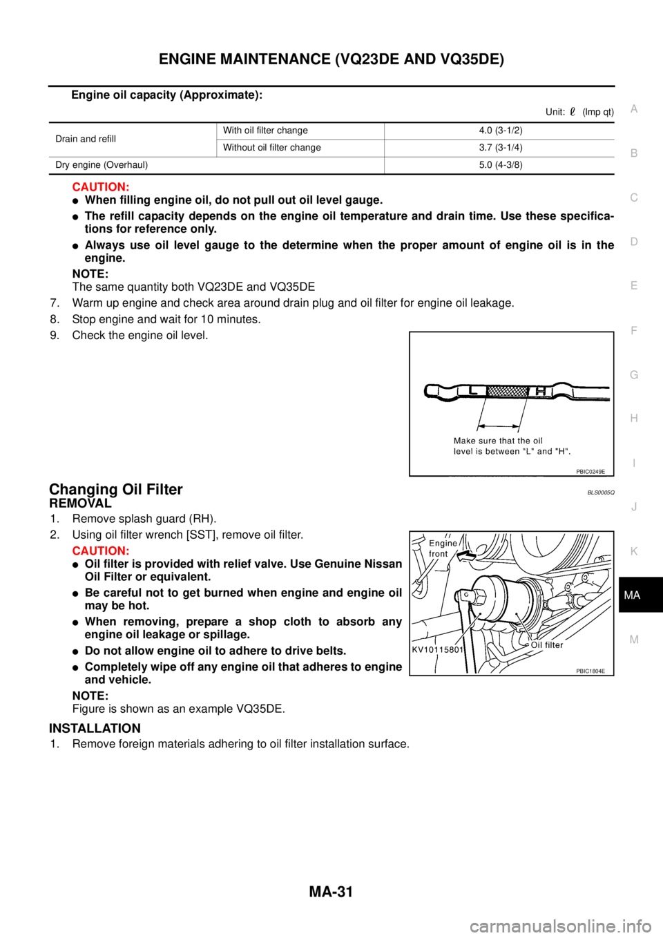 NISSAN TEANA 2003  Service Manual ENGINE MAINTENANCE (VQ23DE AND VQ35DE)
MA-31
C
D
E
F
G
H
I
J
K
MA
B
MA
 
Engine oil capacity (Approximate):
Unit:    (lmp qt)
CAUTION:
When filling engine oil, do not pull out oil level gauge.
The r