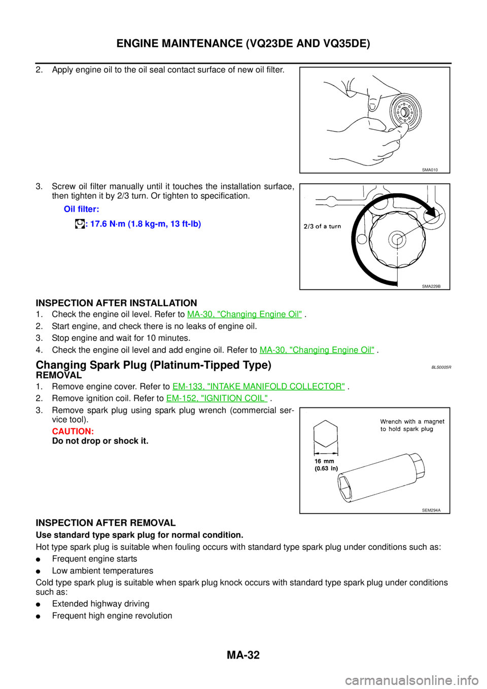 NISSAN TEANA 2003  Service Manual MA-32
ENGINE MAINTENANCE (VQ23DE AND VQ35DE)
 
2. Apply engine oil to the oil seal contact surface of new oil filter.
3. Screw oil filter manually until it touches the installation surface,
then tight