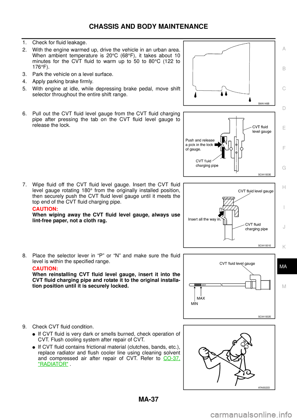 NISSAN TEANA 2003  Service Manual CHASSIS AND BODY MAINTENANCE
MA-37
C
D
E
F
G
H
I
J
K
MA
B
MA
 
1. Check for fluid leakage.
2. With the engine warmed up, drive the vehicle in an urban area.
When ambient temperature is 20°C (68°F), 