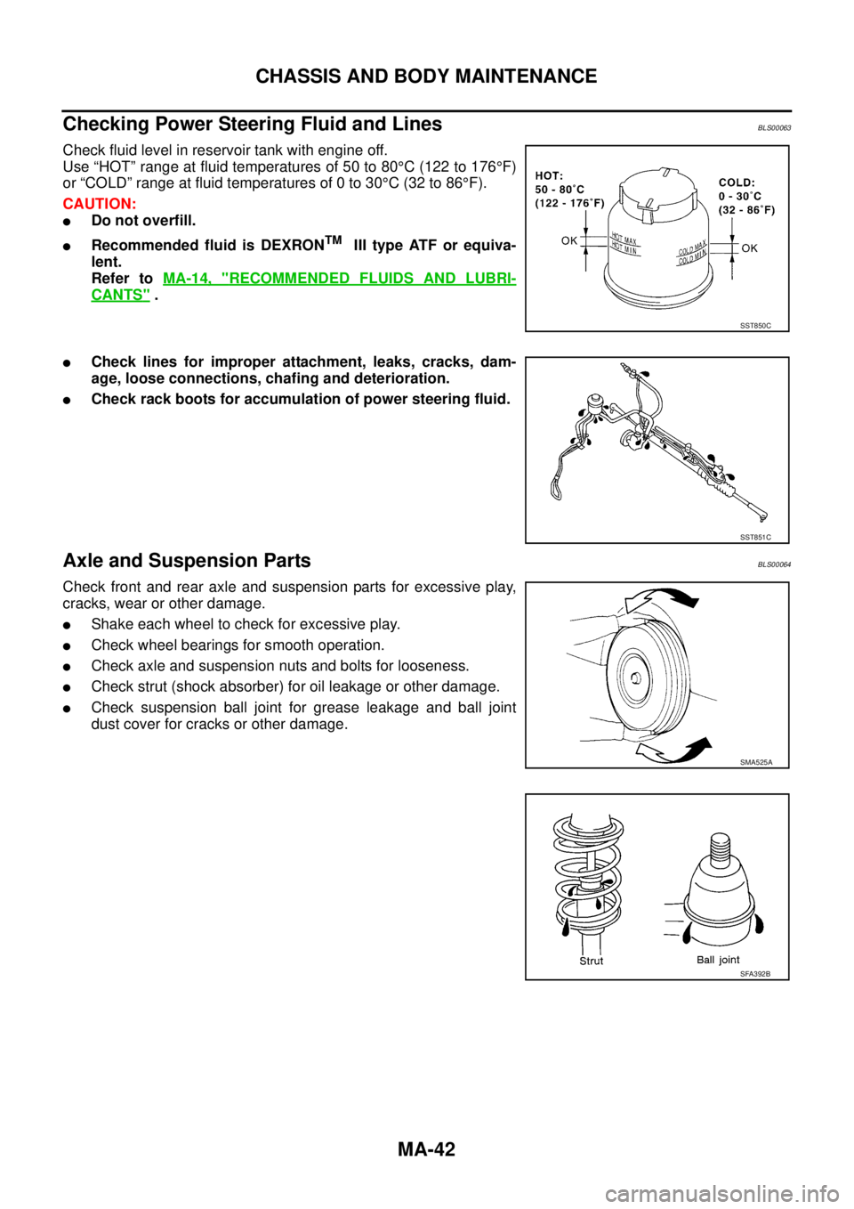 NISSAN TEANA 2003  Service Manual MA-42
CHASSIS AND BODY MAINTENANCE
 
Checking Power Steering Fluid and LinesBLS00063
Check fluid level in reservoir tank with engine off. 
Use “HOT” range at fluid temperatures of 50 to 80°C (122