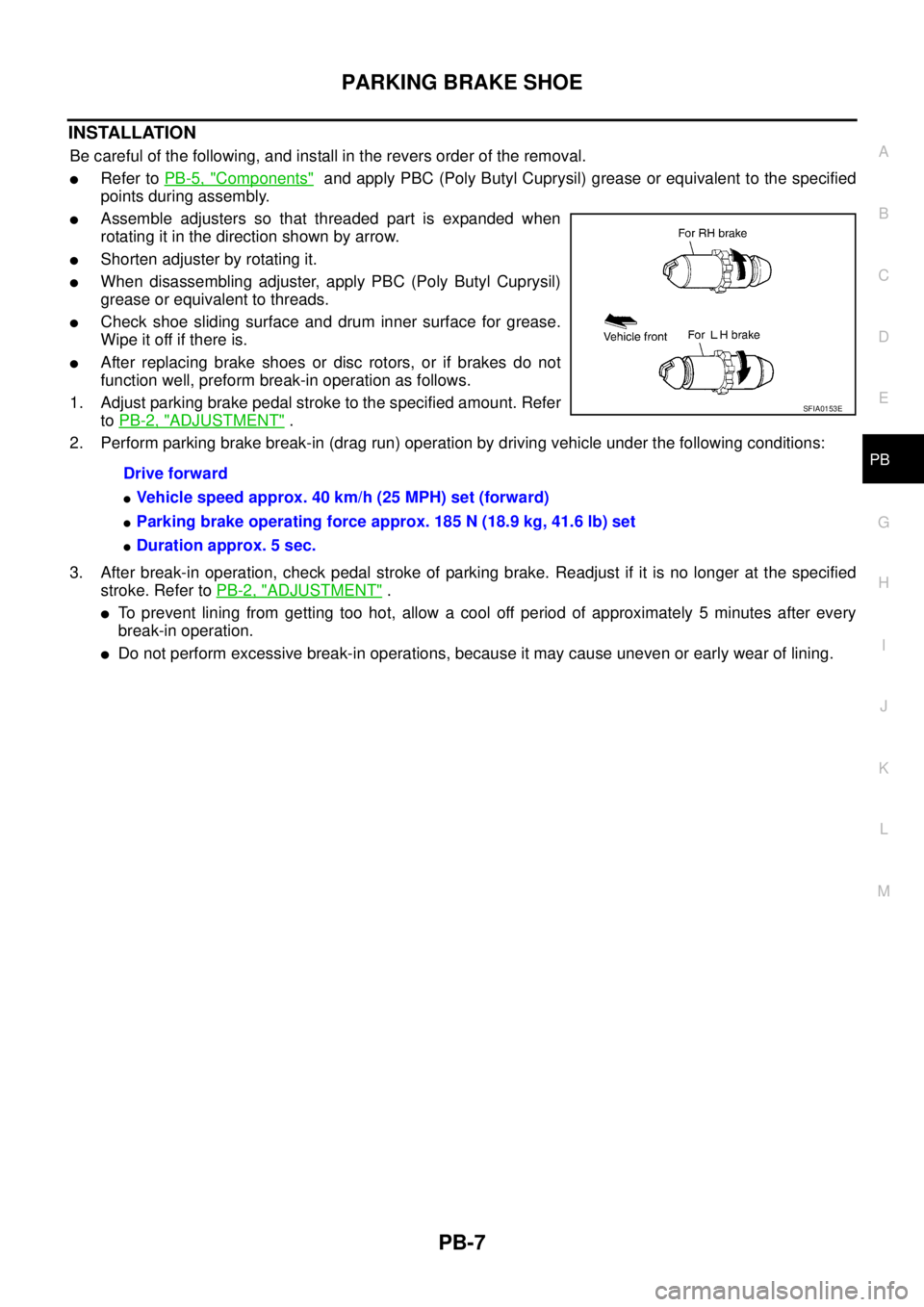 NISSAN TEANA 2003  Service Manual PARKING BRAKE SHOE
PB-7
C
D
E
G
H
I
J
K
L
MA
B
PB
 
INSTALLATION
Be careful of the following, and install in the revers order of the removal.
Refer to PB-5, "Components"  and apply PBC (Poly Butyl Cu