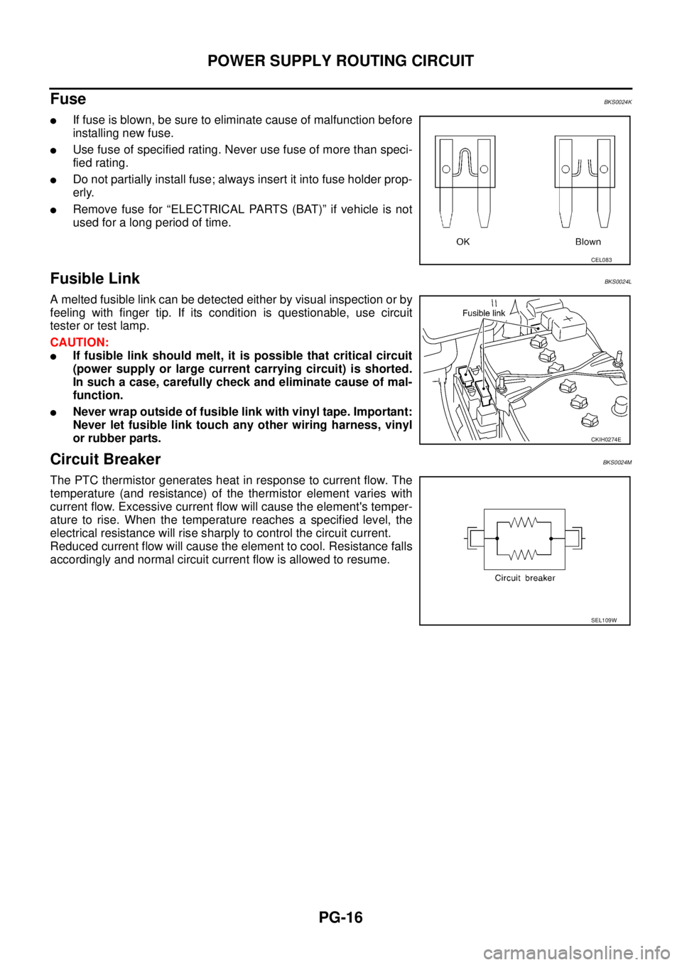 NISSAN TEANA 2003  Service Manual PG-16
POWER SUPPLY ROUTING CIRCUIT
 
Fuse BKS0024K
If fuse is blown, be sure to eliminate cause of malfunction before
installing new fuse.
Use fuse of specified rating. Never use fuse of more than s