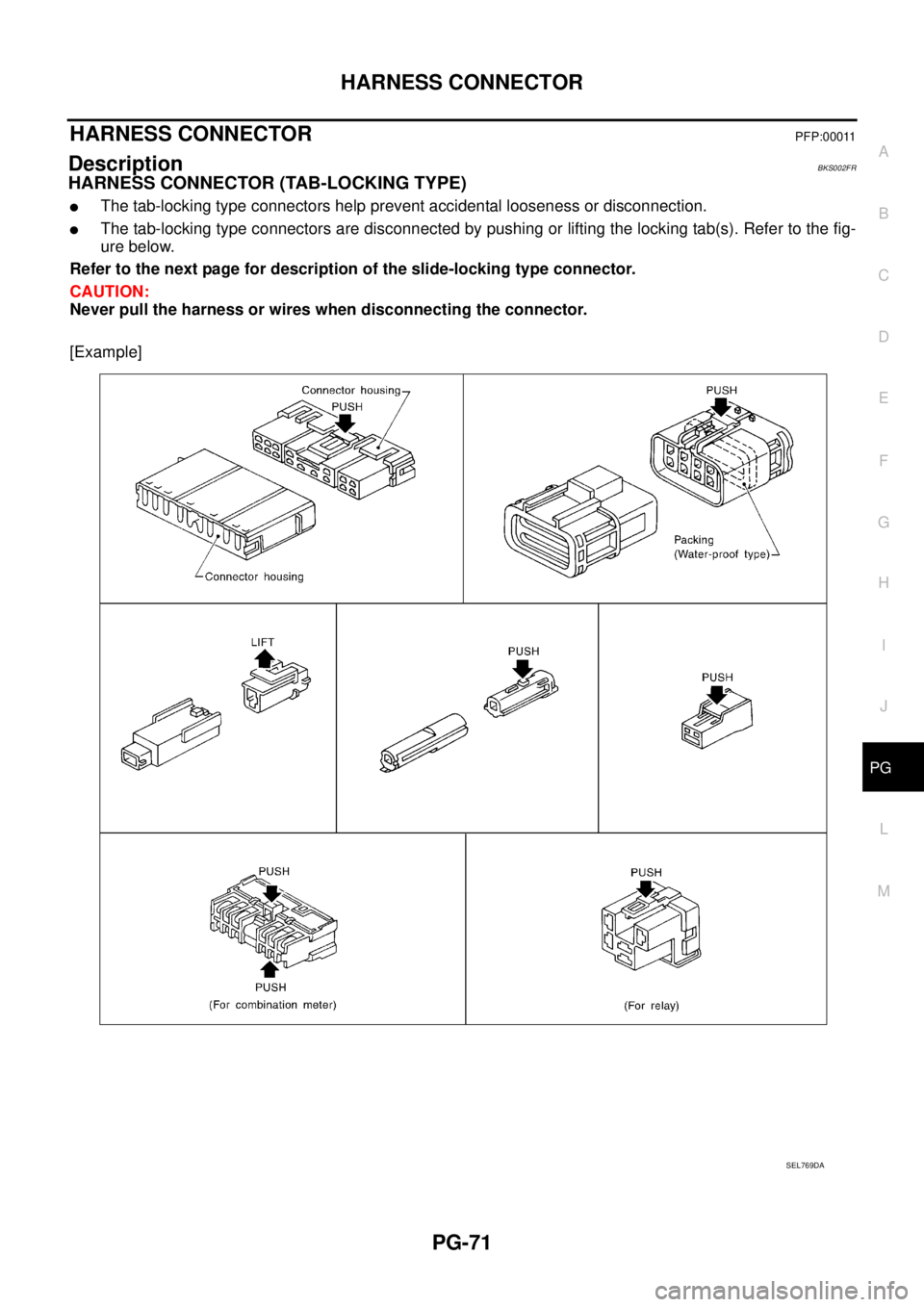 NISSAN TEANA 2003  Service Manual HARNESS CONNECTOR
PG-71
C
D
E
F
G
H
I
J
L
MA
B
PG
 
HARNESS CONNECTOR PFP:00011
DescriptionBKS002FR
HARNESS CONNECTOR (TAB-LOCKING TYPE)
The tab-locking type connectors help prevent accidental loosen