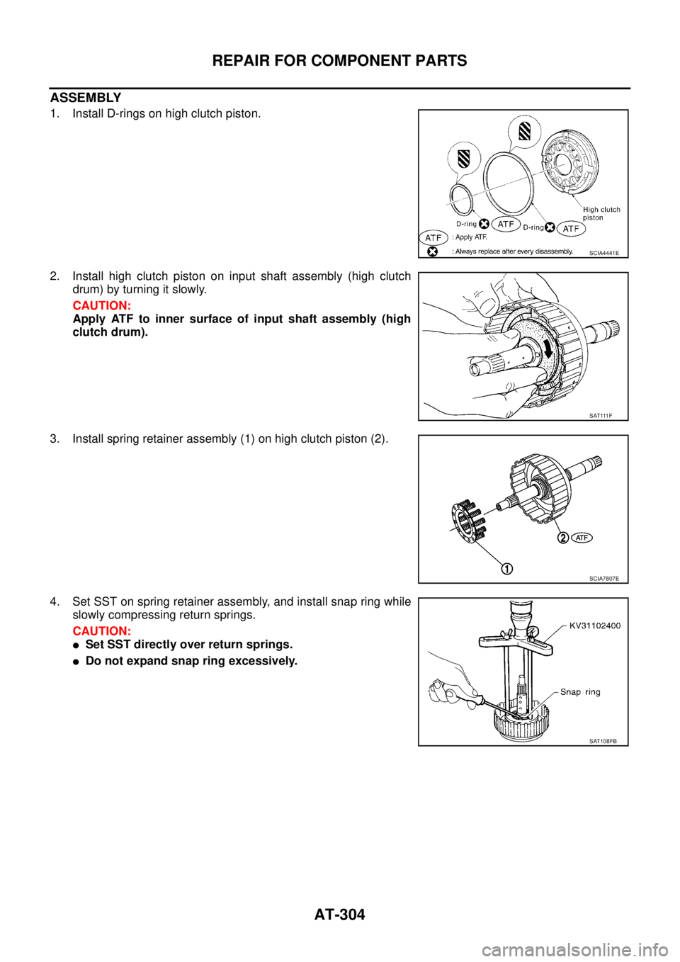 NISSAN TEANA 2003  Service Manual AT-304
REPAIR FOR COMPONENT PARTS
 
ASSEMBLY
1. Install D-rings on high clutch piston.
2. Install high clutch piston on input shaft assembly (high clutch
drum) by turning it slowly.
CAUTION:
Apply ATF