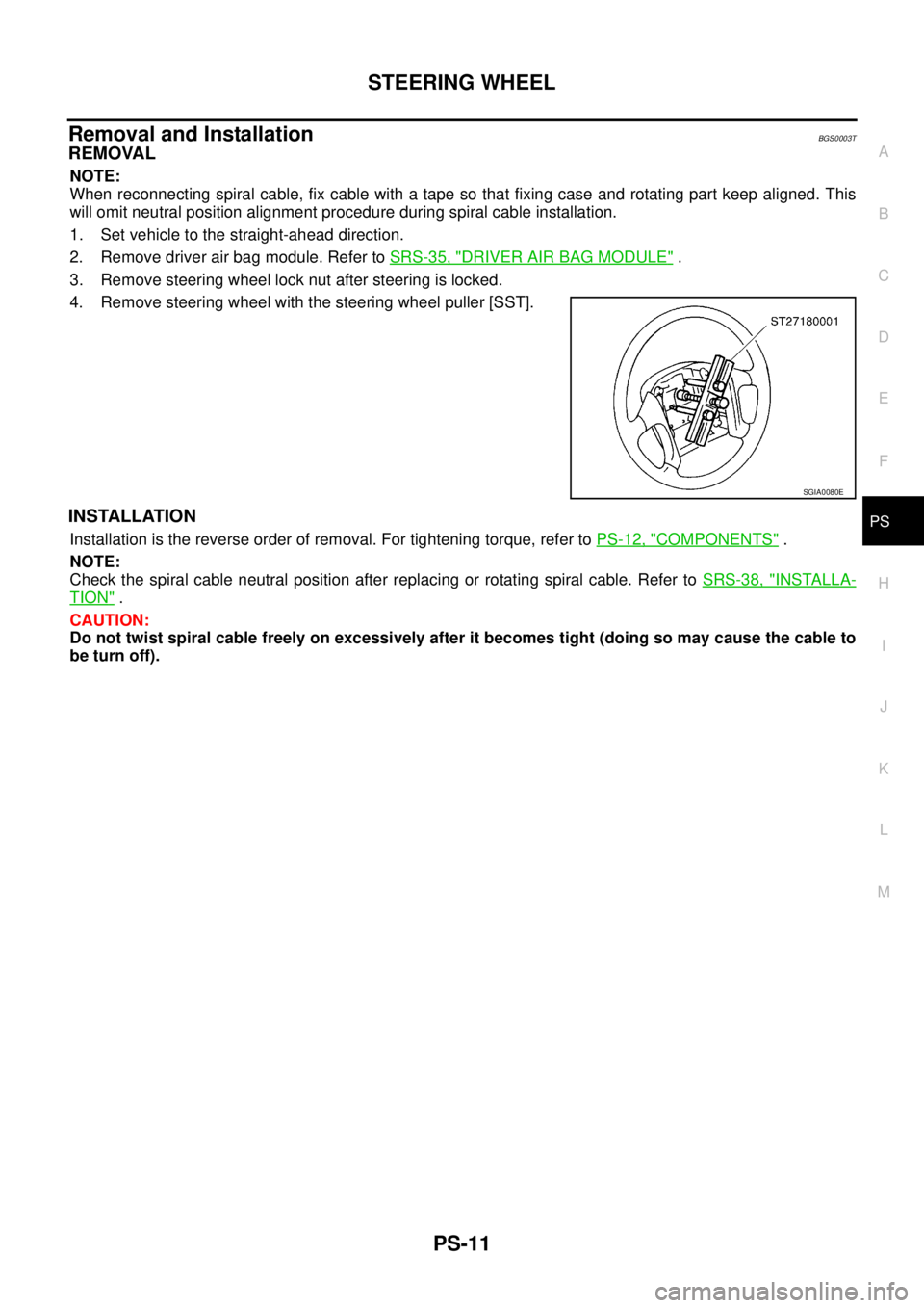 NISSAN TEANA 2003  Service Manual STEERING WHEEL
PS-11
C
D
E
F
H
I
J
K
L
MA
B
PS
 
Removal and InstallationBGS0003T
REMOVAL
NOTE:
When reconnecting spiral cable, fix cable with a tape so that fixing case and rotating part keep aligned