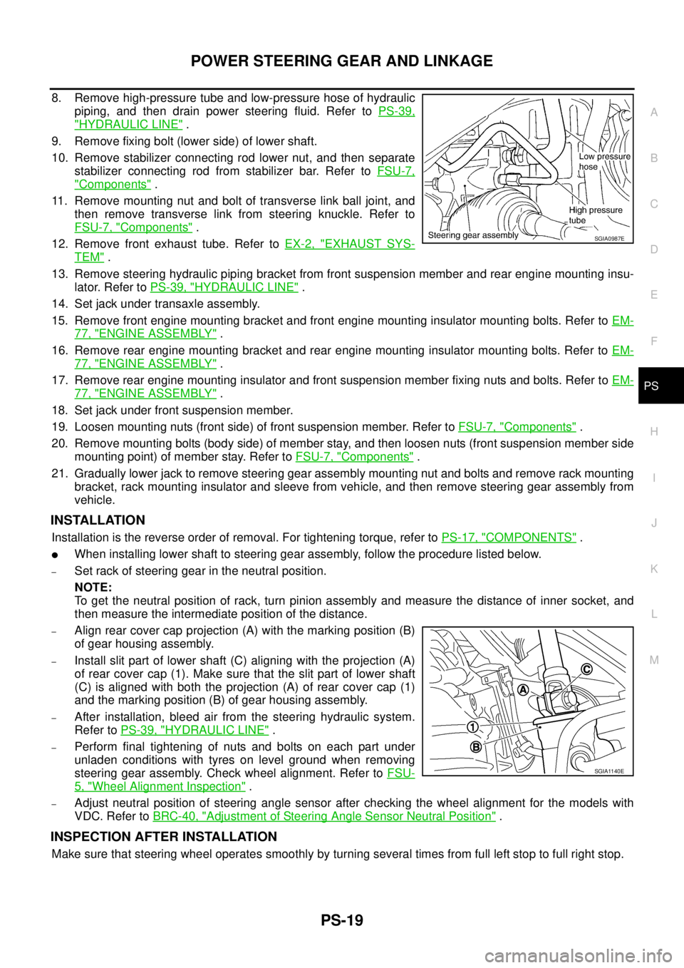 NISSAN TEANA 2003  Service Manual POWER STEERING GEAR AND LINKAGE
PS-19
C
D
E
F
H
I
J
K
L
MA
B
PS
 
8. Remove high-pressure tube and low-pressure hose of hydraulic
piping, and then drain power steering fluid. Refer to PS-39,
"HYDRAULI