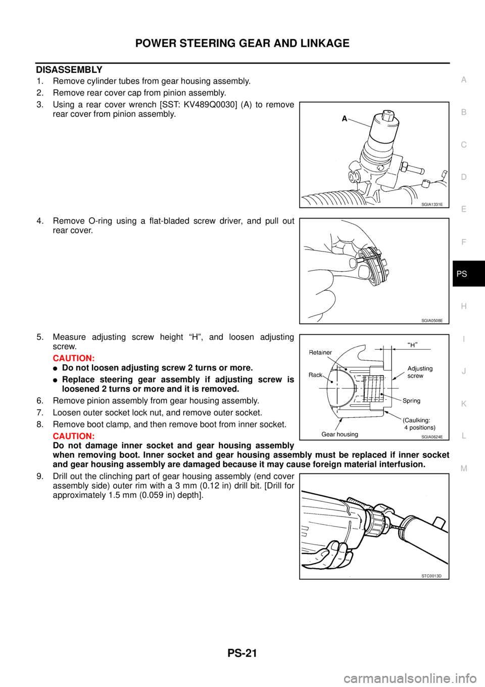 NISSAN TEANA 2003  Service Manual POWER STEERING GEAR AND LINKAGE
PS-21
C
D
E
F
H
I
J
K
L
MA
B
PS
 
DISASSEMBLY
1. Remove cylinder tubes from gear housing assembly.
2. Remove rear cover cap from pinion assembly.
3. Using a rear cover 