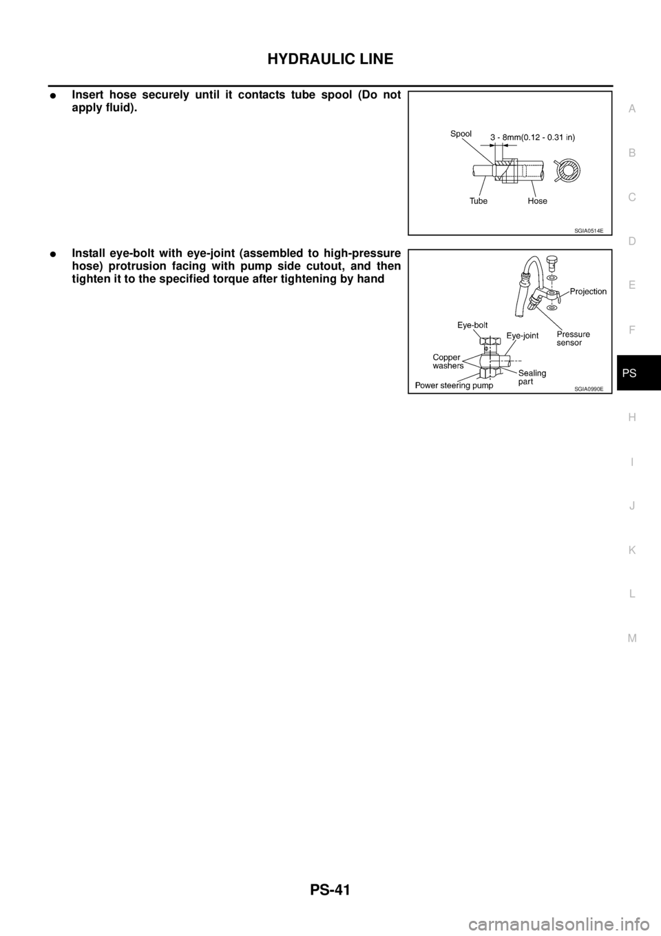 NISSAN TEANA 2003  Service Manual HYDRAULIC LINE
PS-41
C
D
E
F
H
I
J
K
L
MA
B
PS
 
Insert hose securely until it contacts tube spool (Do not
apply fluid).
Install eye-bolt with eye-joint (assembled to high-pressure
hose) protrusion 