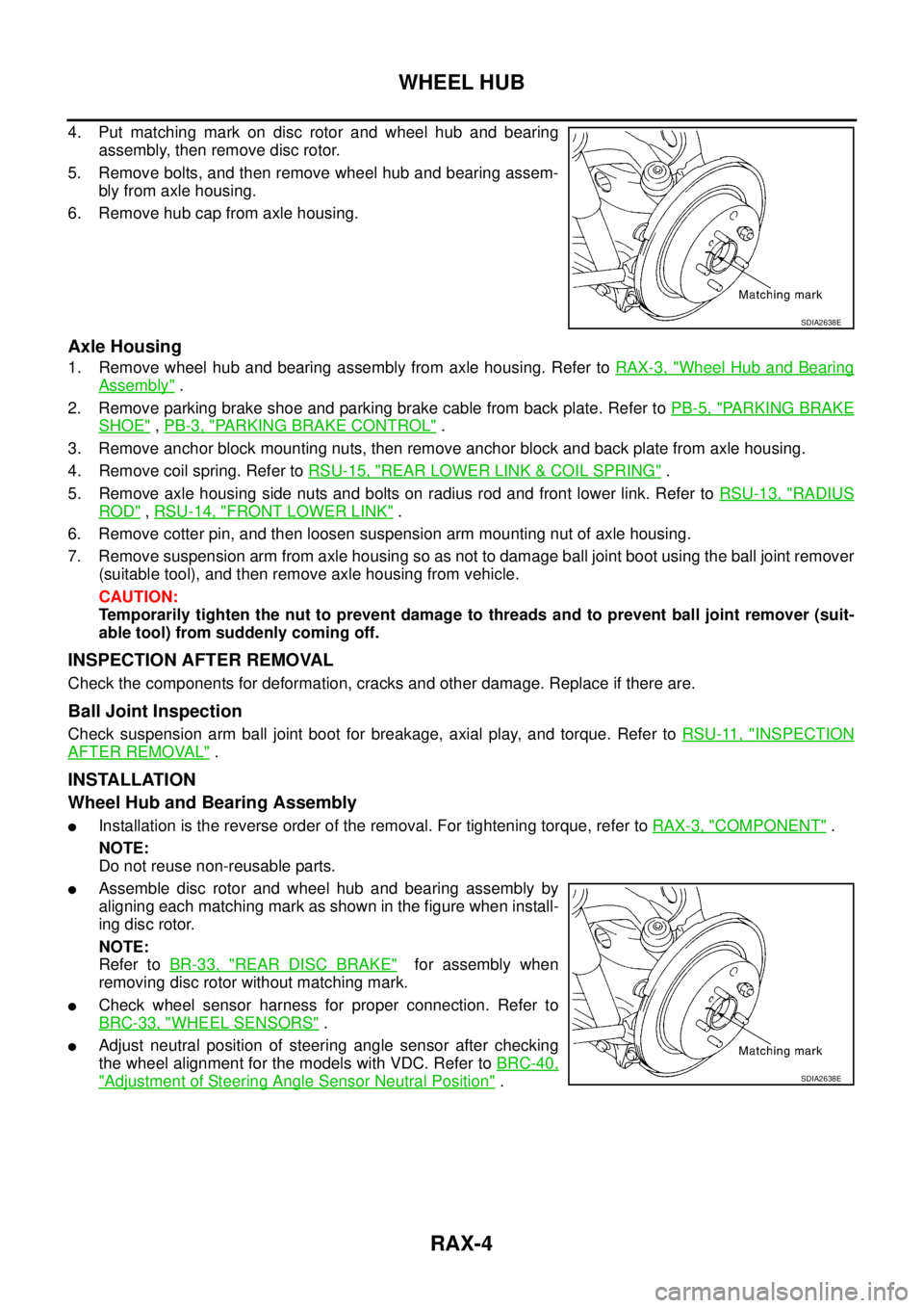 NISSAN TEANA 2003  Service Manual RAX-4
WHEEL HUB
 
4. Put matching mark on disc rotor and wheel hub and bearing
assembly, then remove disc rotor.
5. Remove bolts, and then remove wheel hub and bearing assem-
bly from axle housing.
6.