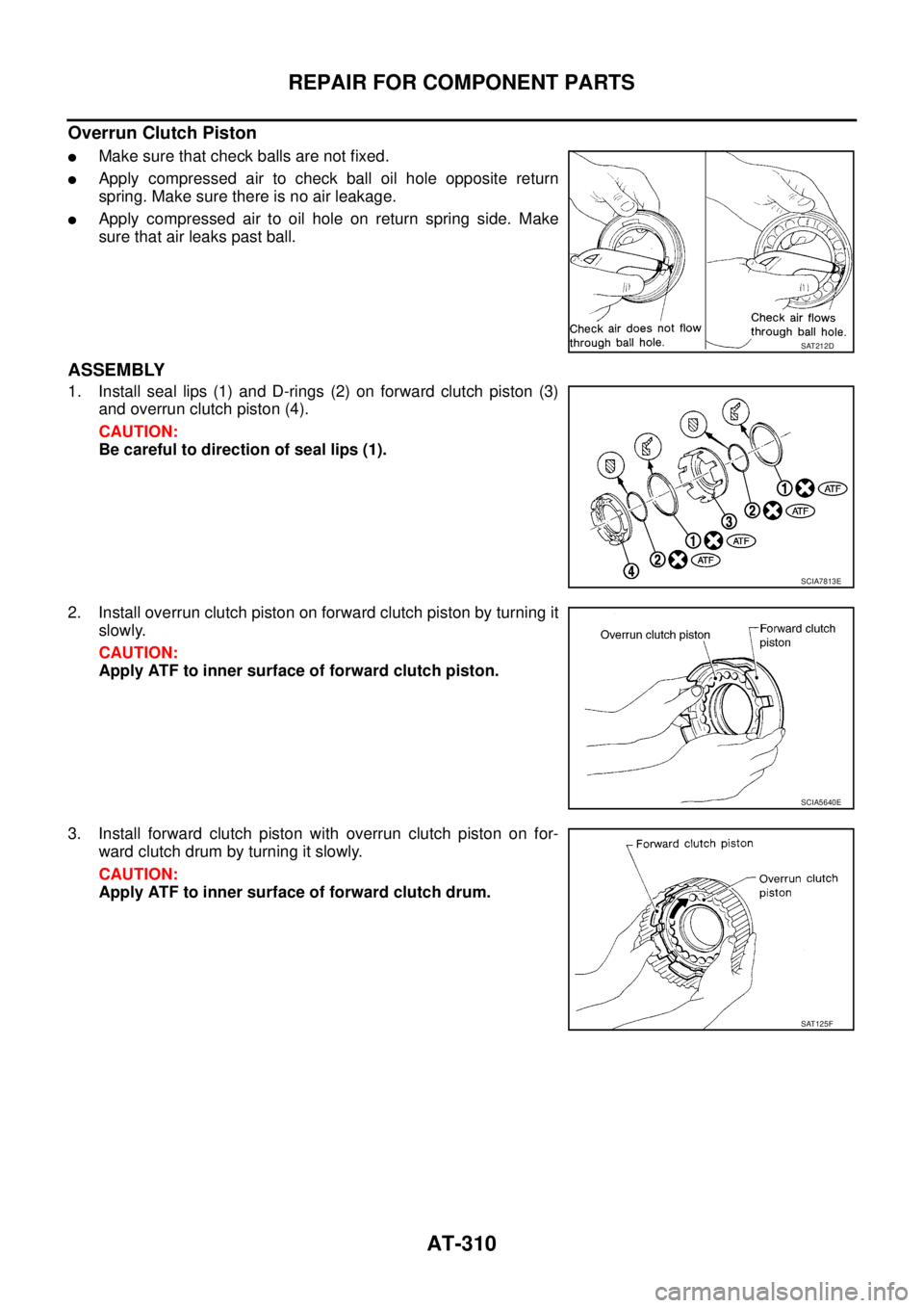 NISSAN TEANA 2003  Service Manual AT-310
REPAIR FOR COMPONENT PARTS
 
Overrun Clutch Piston
Make sure that check balls are not fixed.
Apply compressed air to check ball oil hole opposite return
spring. Make sure there is no air leak