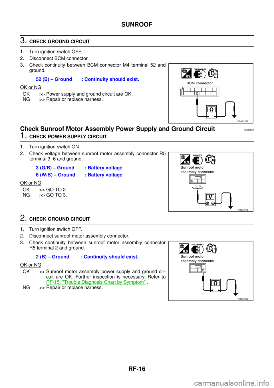 NISSAN TEANA 2003  Service Manual RF-16
SUNROOF
 
3. CHECK GROUND CIRCUIT
1. Turn ignition switch OFF.
2. Disconnect BCM connector.
3. Check continuity between BCM connector M4 terminal 52 and
ground.
OK or NG
OK >> Power supply and g