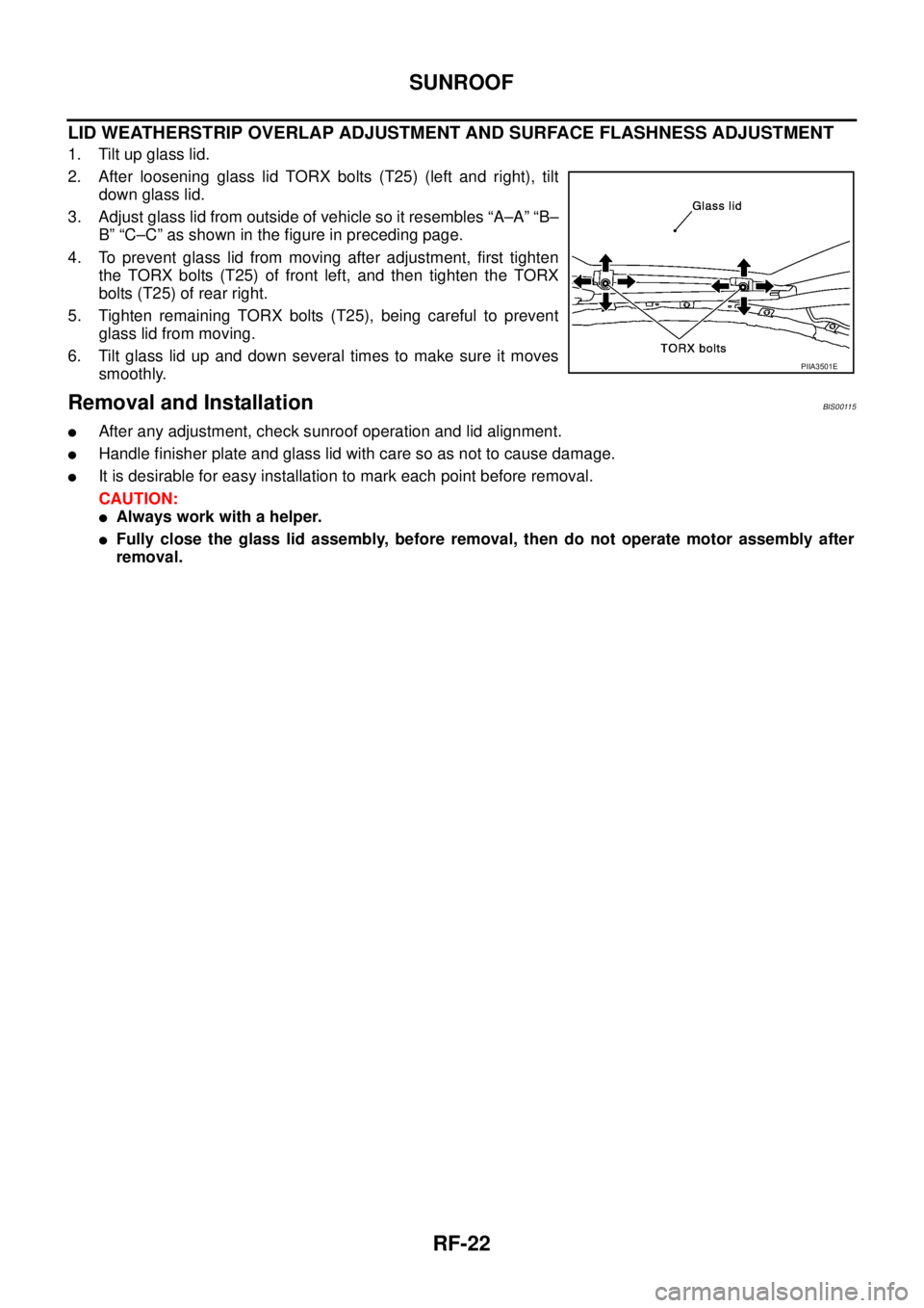 NISSAN TEANA 2003  Service Manual RF-22
SUNROOF
 
LID WEATHERSTRIP OVERLAP ADJUSTMENT AND SURFACE FLASHNESS ADJUSTMENT
1. Tilt up glass lid.
2. After loosening glass lid TORX bolts (T25) (left and right), tilt
down glass lid.
3. Adjus