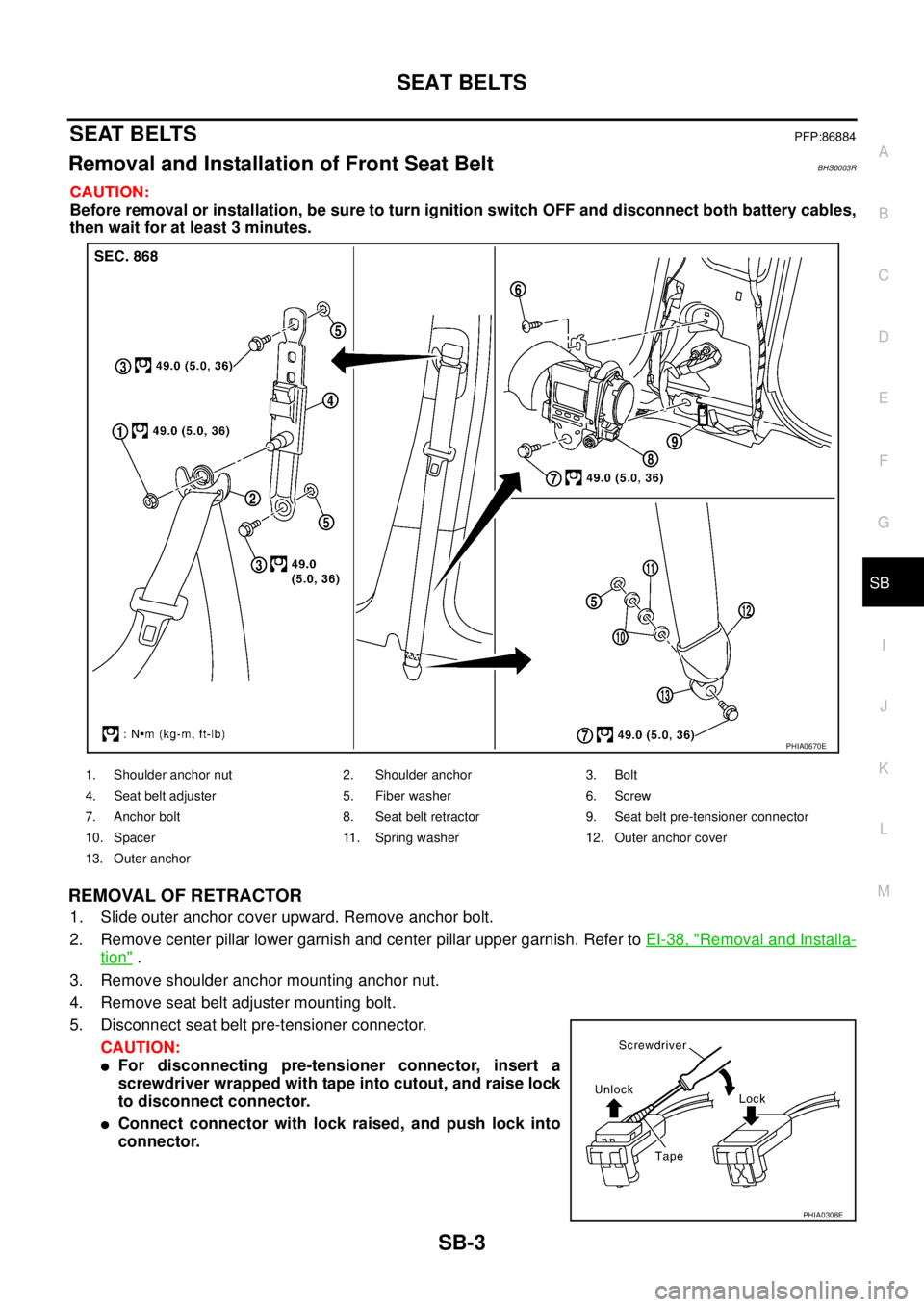 NISSAN TEANA 2003 Service Manual SEAT BELTS
SB-3
C
D
E
F
G
I
J
K
L
MA
B
SB
SEAT BELTSPFP:86884
Removal and Installation of Front Seat Belt BHS0003R
CAUTION:
Before removal or installation, be sure to turn ignition switch OFF and di NISSAN TEANA 2003 Service Manual SEAT BELTS
SB-3
C
D
E
F
G
I
J
K
L
MA
B
SB
SEAT BELTSPFP:86884
Removal and Installation of Front Seat Belt BHS0003R
CAUTION:
Before removal or installation, be sure to turn ignition switch OFF and di