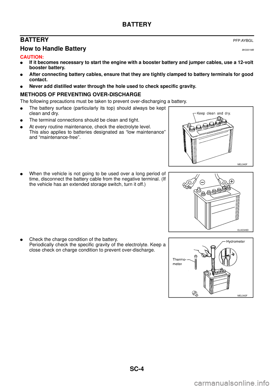 NISSAN TEANA 2003  Service Manual SC-4
BATTERY
 
BATTERYPFP:AYBGL
How to Handle Battery BKS001MB
CAUTION:
If it becomes necessary to start the engine with a booster battery and jumper cables, use a 12-volt
booster battery.
After con