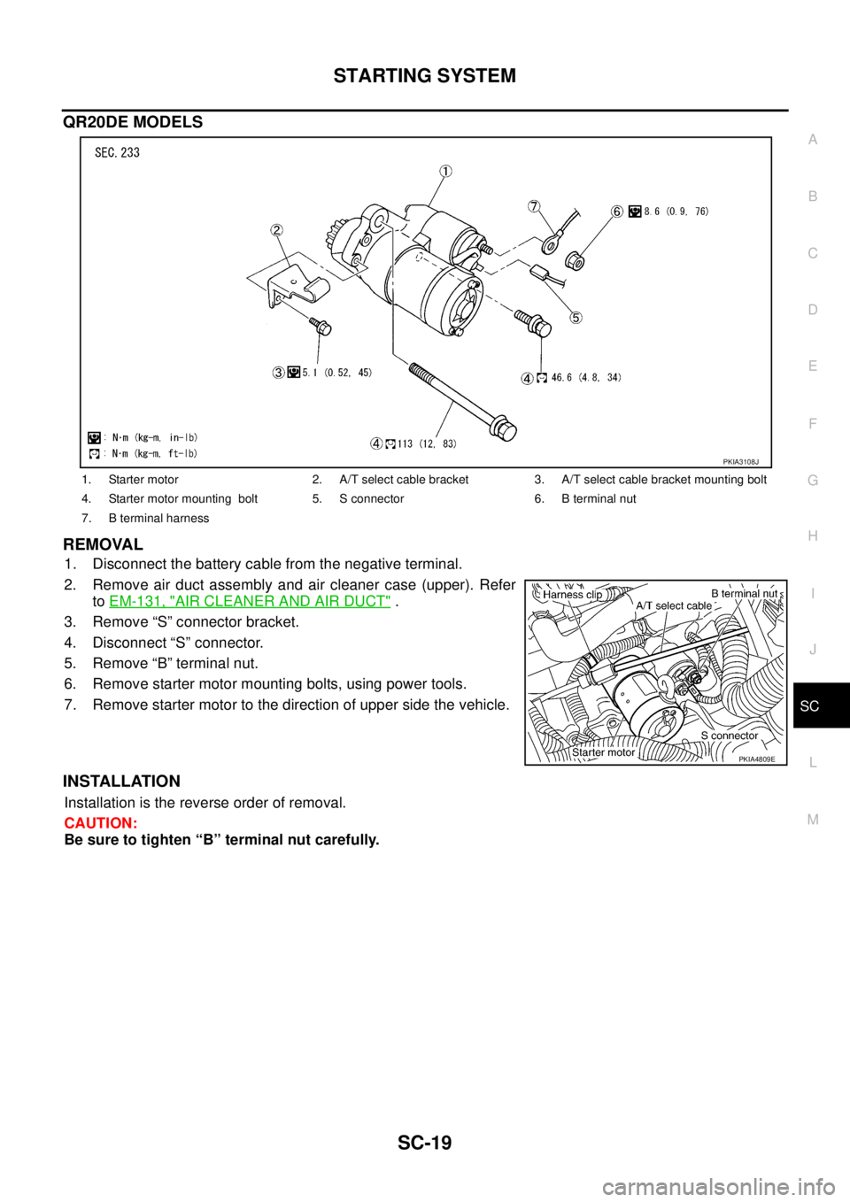 NISSAN TEANA 2003  Service Manual STARTING SYSTEM
SC-19
C
D
E
F
G
H
I
J
L
MA
B
SC
 
QR20DE MODELS
REMOVAL
1. Disconnect the battery cable from the negative terminal.
2. Remove air duct assembly and air cleaner case (upper). Refer
to E