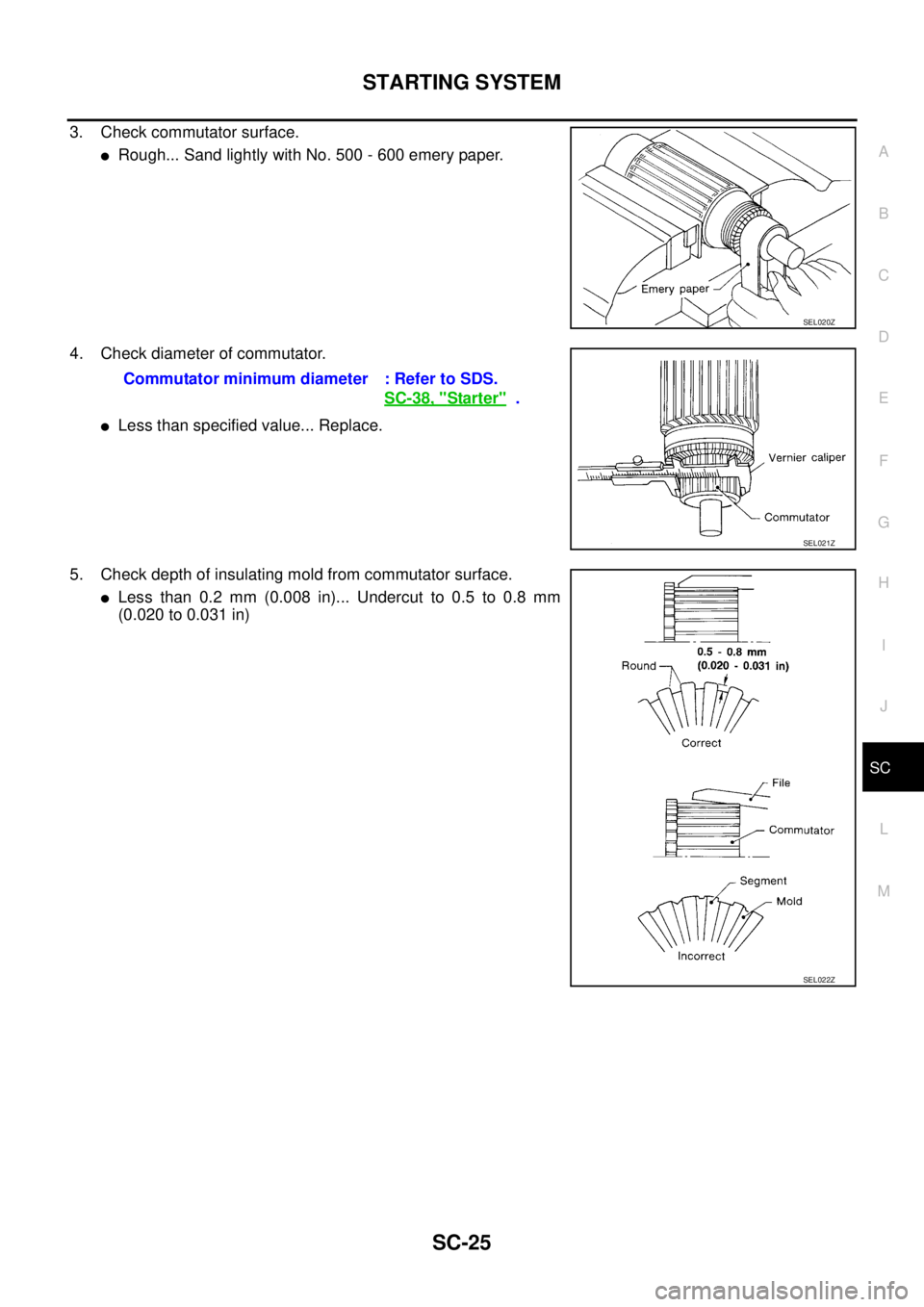 NISSAN TEANA 2003  Service Manual STARTING SYSTEM
SC-25
C
D
E
F
G
H
I
J
L
MA
B
SC
 
3. Check commutator surface.
Rough... Sand lightly with No. 500 - 600 emery paper.
4. Check diameter of commutator.
Less than specified value... Rep