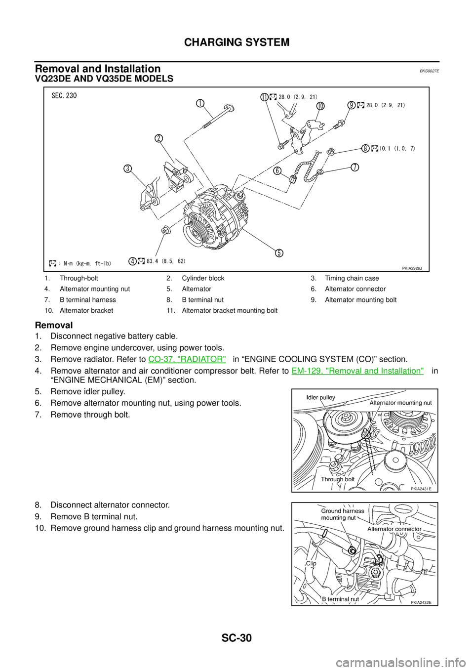 NISSAN TEANA 2003  Service Manual SC-30
CHARGING SYSTEM
 
Removal and InstallationBKS0027E
VQ23DE AND VQ35DE MODELS
Removal
1. Disconnect negative battery cable.
2. Remove engine undercover, using power tools.
3. Remove radiator. Refe