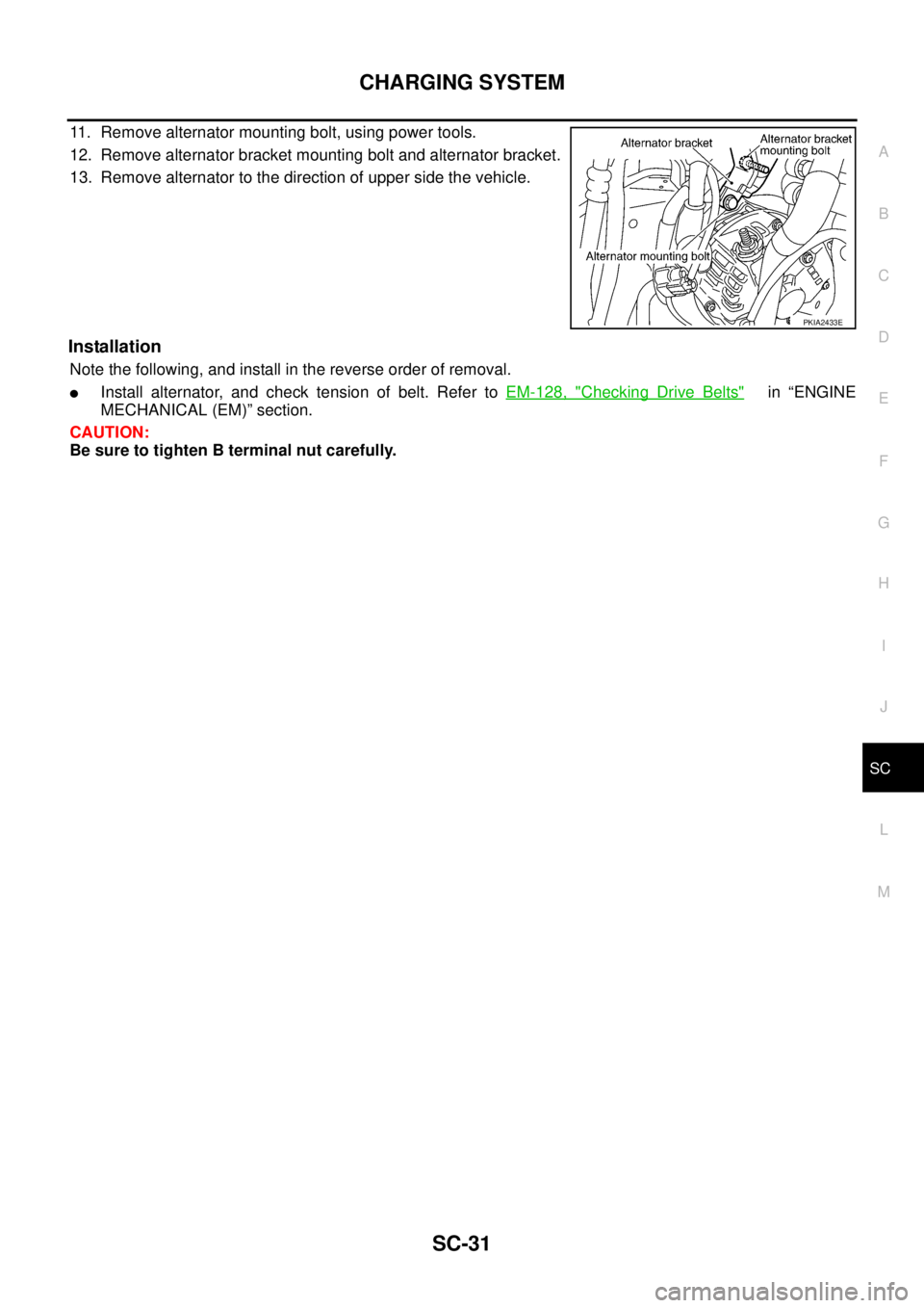 NISSAN TEANA 2003  Service Manual CHARGING SYSTEM
SC-31
C
D
E
F
G
H
I
J
L
MA
B
SC
 
11. Remove alternator mounting bolt, using power tools.
12. Remove alternator bracket mounting bolt and alternator bracket.
13. Remove alternator to t