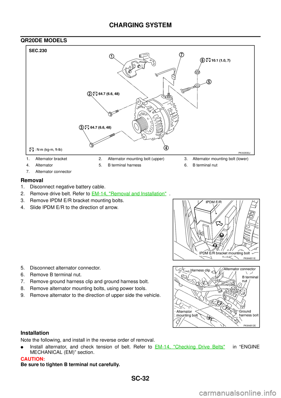 NISSAN TEANA 2003  Service Manual SC-32
CHARGING SYSTEM
 
QR20DE MODELS
Removal
1. Disconnect negative battery cable.
2. Remove drive belt. Refer to EM-14, "
Removal and Installation"  .
3. Remove IPDM E/R bracket mounting bolts.
4. S