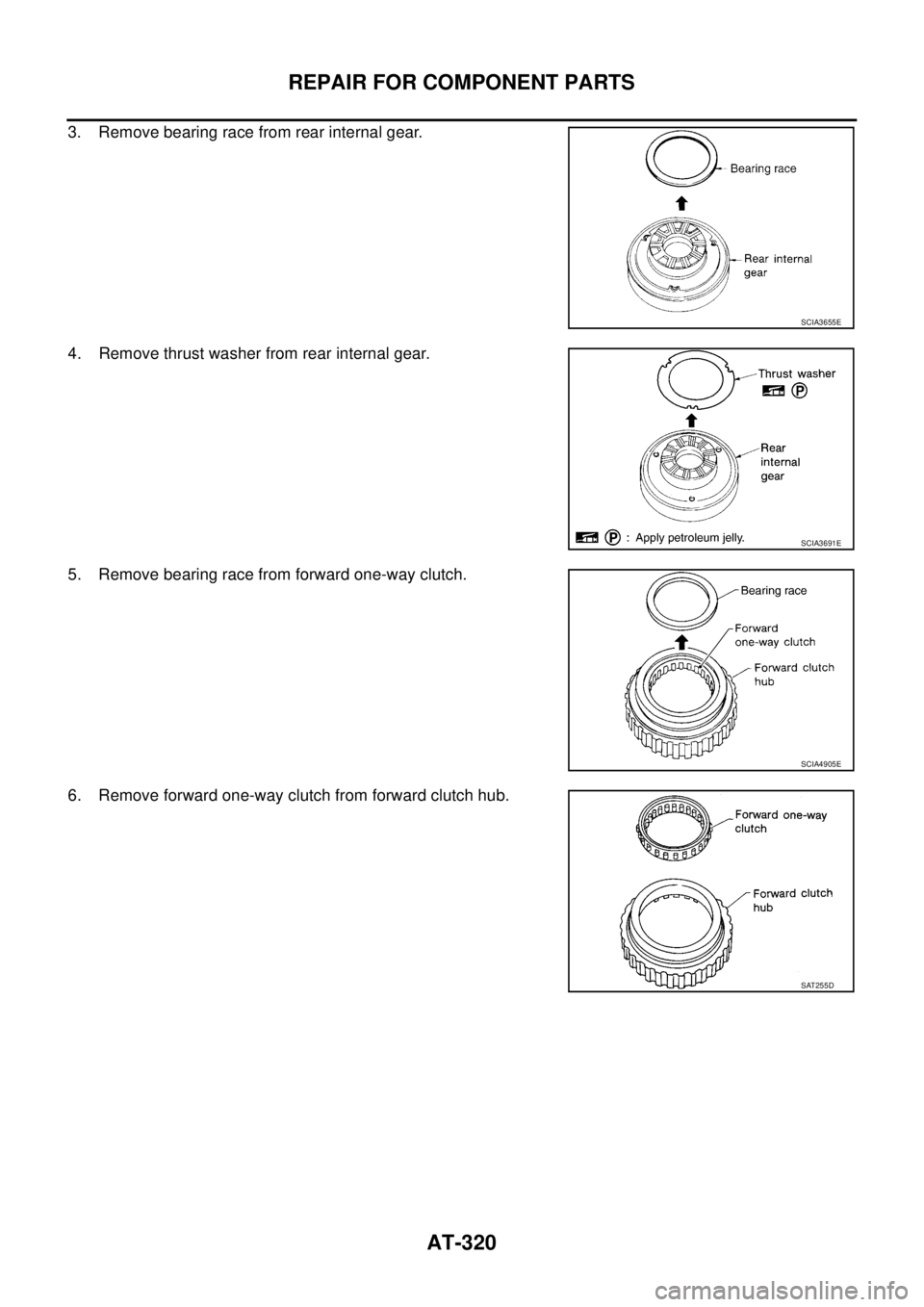 NISSAN TEANA 2003  Service Manual AT-320
REPAIR FOR COMPONENT PARTS
 
3. Remove bearing race from rear internal gear.
4. Remove thrust washer from rear internal gear.
5. Remove bearing race from forward one-way clutch.
6. Remove forwa