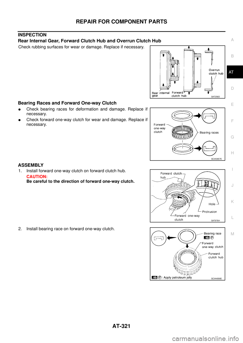 NISSAN TEANA 2003  Service Manual REPAIR FOR COMPONENT PARTS
AT-321
D
E
F
G
H
I
J
K
L
MA
B
AT
 
INSPECTION
Rear Internal Gear, Forward Clutch Hub and Overrun Clutch Hub
Check rubbing surfaces for wear or damage. Replace if necessary.
