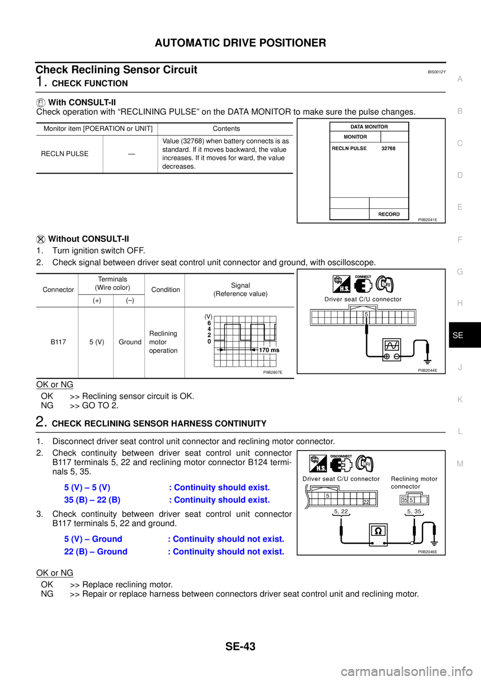 NISSAN TEANA 2003 Service Manual AUTOMATIC DRIVE POSITIONER
SE-43
C
D
E
F
G
H
J
K
L
MA
B
SE
Check Reclining Sensor Circuit BIS0012Y
1. CHECK FUNCTION
With CONSULT-II
Check operation with “RECLINING PULSE” on the DATA MONITOR t NISSAN TEANA 2003 Service Manual AUTOMATIC DRIVE POSITIONER
SE-43
C
D
E
F
G
H
J
K
L
MA
B
SE
Check Reclining Sensor Circuit BIS0012Y
1. CHECK FUNCTION
With CONSULT-II
Check operation with “RECLINING PULSE” on the DATA MONITOR t