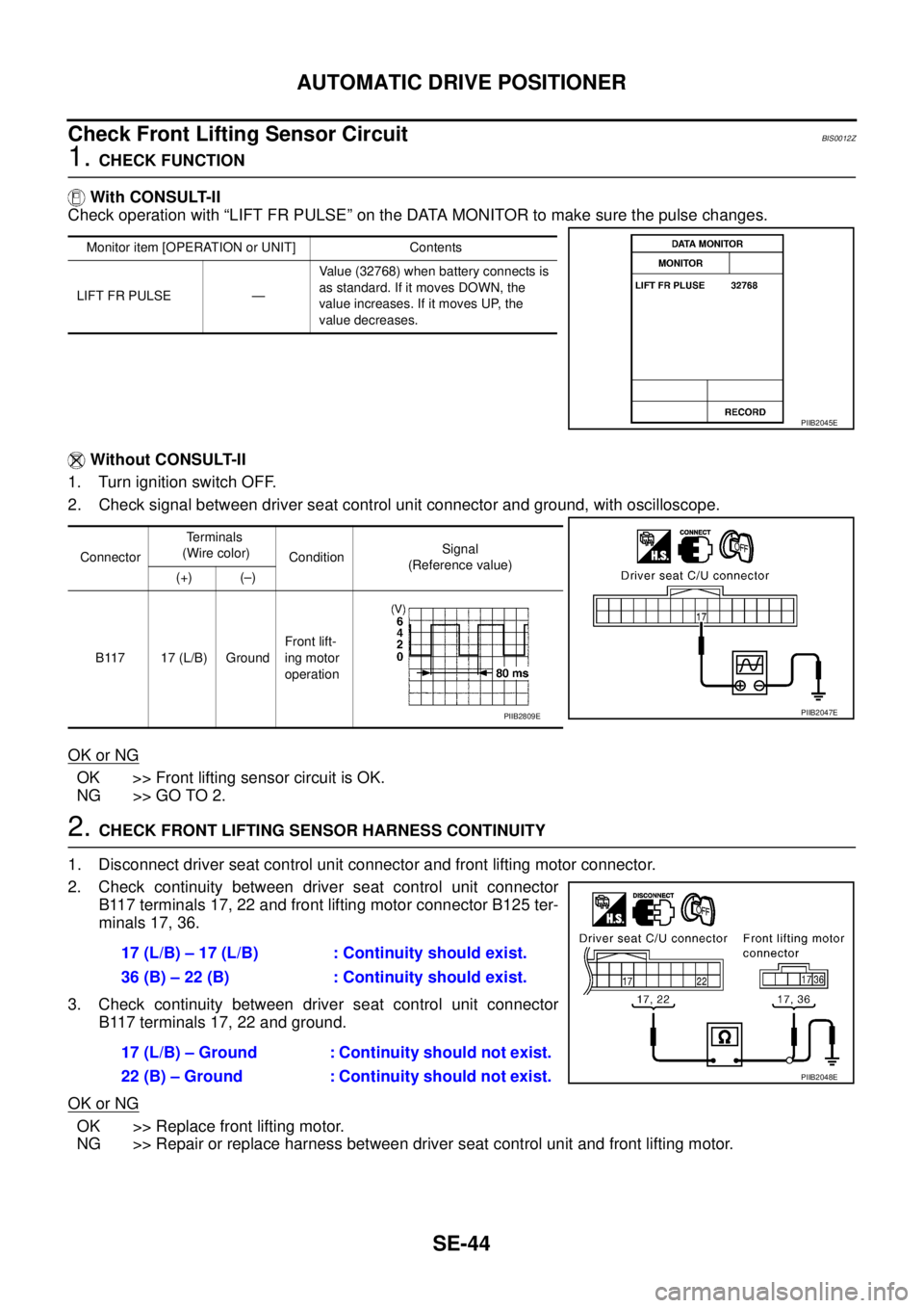 NISSAN TEANA 2003 Service Manual SE-44
AUTOMATIC DRIVE POSITIONER
Check Front Lifting Sensor Circuit BIS0012Z
1. CHECK FUNCTION
With CONSULT-II
Check operation with “LIFT FR PULSE” on the DATA MONITOR to make sure the pulse ch NISSAN TEANA 2003 Service Manual SE-44
AUTOMATIC DRIVE POSITIONER
Check Front Lifting Sensor Circuit BIS0012Z
1. CHECK FUNCTION
With CONSULT-II
Check operation with “LIFT FR PULSE” on the DATA MONITOR to make sure the pulse ch