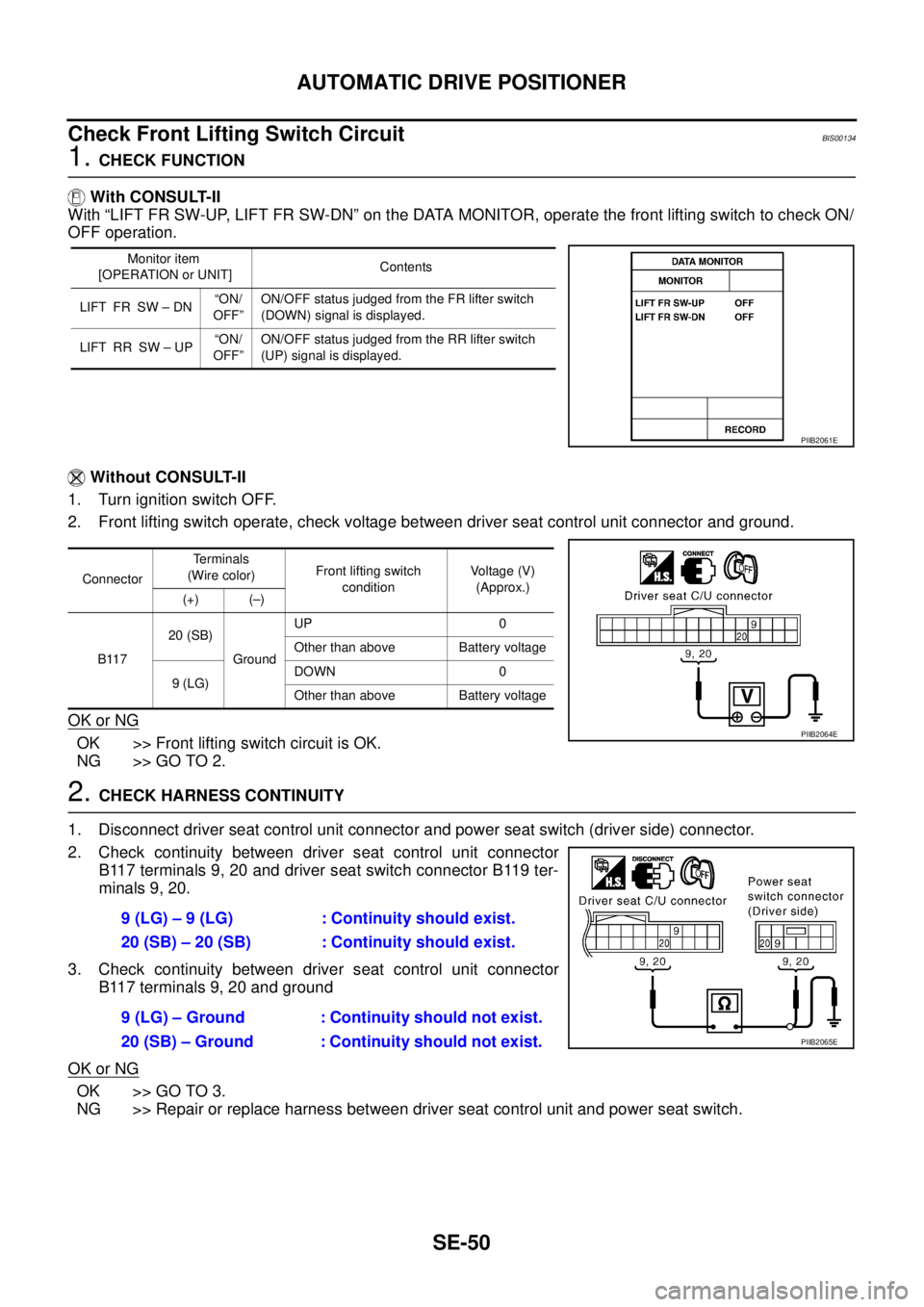 NISSAN TEANA 2003 Service Manual SE-50
AUTOMATIC DRIVE POSITIONER
Check Front Lifting Switch Circuit BIS00134
1. CHECK FUNCTION
With CONSULT-II
With “LIFT FR SW-UP, LIFT FR SW-DN” on the DATA MONITOR, operate the front lifting NISSAN TEANA 2003 Service Manual SE-50
AUTOMATIC DRIVE POSITIONER
Check Front Lifting Switch Circuit BIS00134
1. CHECK FUNCTION
With CONSULT-II
With “LIFT FR SW-UP, LIFT FR SW-DN” on the DATA MONITOR, operate the front lifting