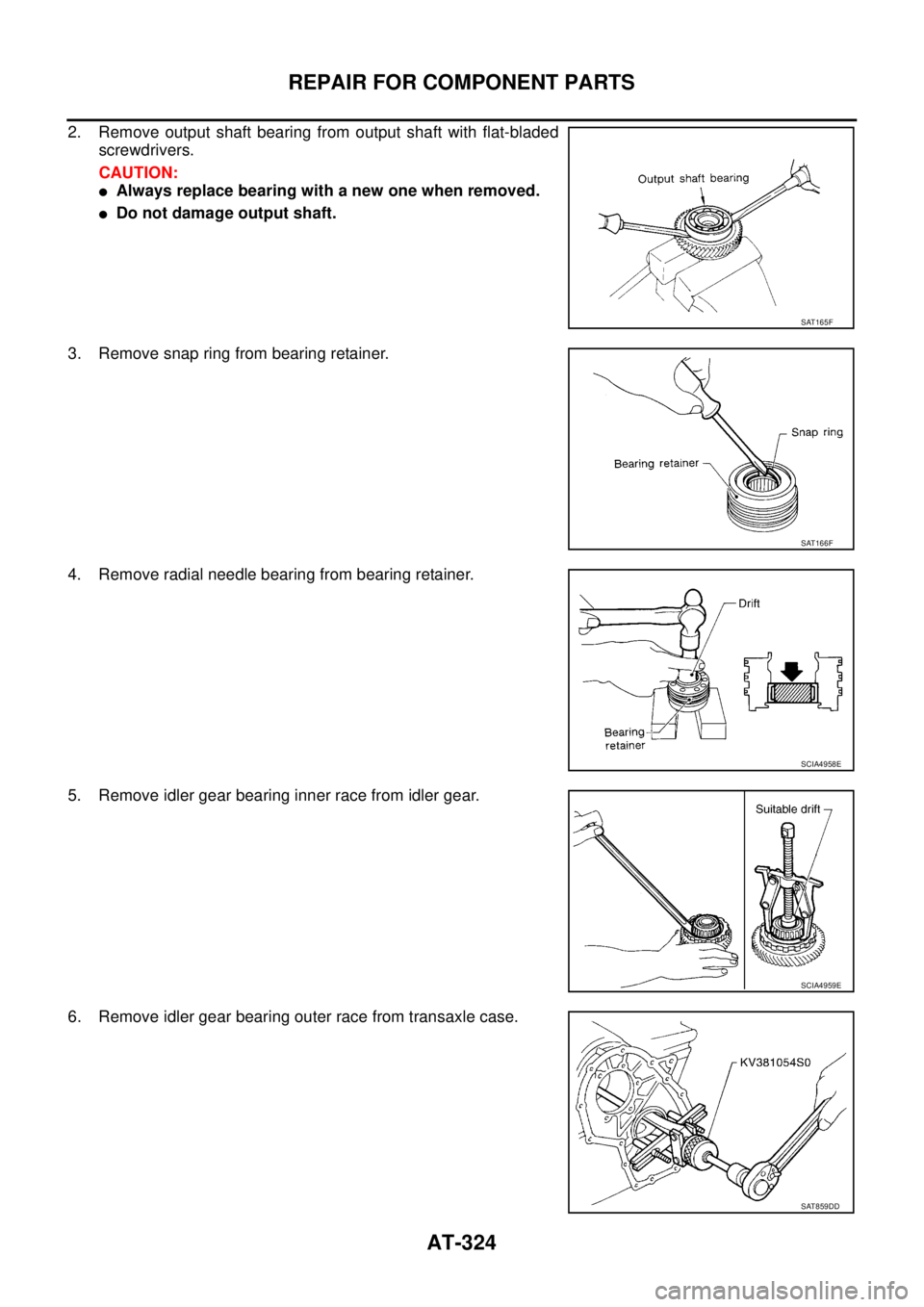 NISSAN TEANA 2003  Service Manual AT-324
REPAIR FOR COMPONENT PARTS
 
2. Remove output shaft bearing from output shaft with flat-bladed
screwdrivers.
CAUTION:
Always replace bearing with a new one when removed.
Do not damage output 