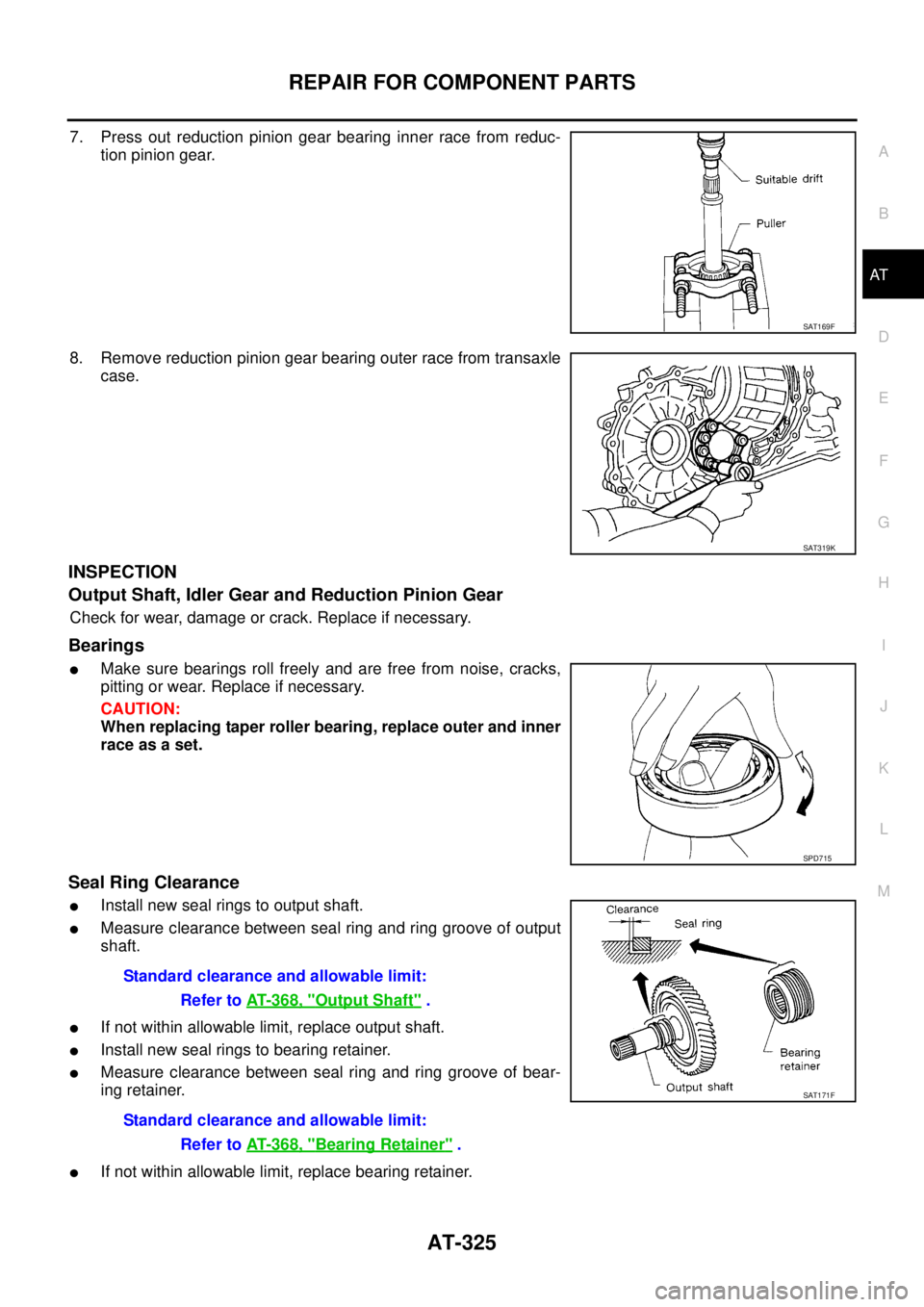 NISSAN TEANA 2003  Service Manual REPAIR FOR COMPONENT PARTS
AT-325
D
E
F
G
H
I
J
K
L
MA
B
AT
 
7. Press out reduction pinion gear bearing inner race from reduc-
tion pinion gear.
8. Remove reduction pinion gear bearing outer race fro