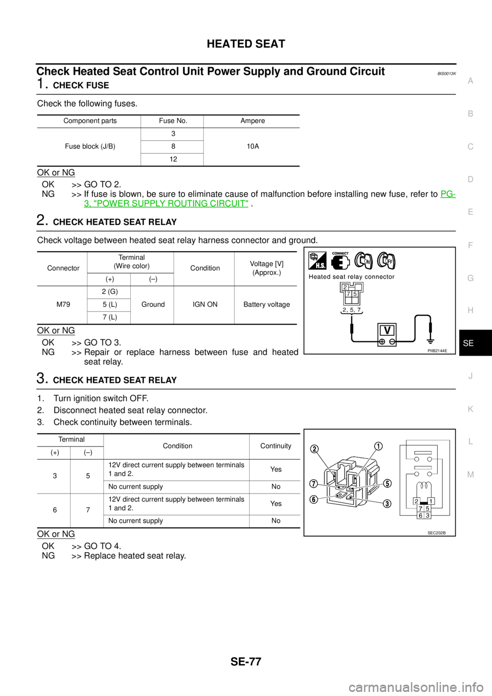 NISSAN TEANA 2003 Service Manual HEATED SEAT
SE-77
C
D
E
F
G
H
J
K
L
MA
B
SE
Check Heated Seat Control Unit Power Supply and Ground Circuit BIS0013K
1. CHECK FUSE
Check the following fuses.
OK or NG
OK >> GO TO 2.
NG >> If fuse is NISSAN TEANA 2003 Service Manual HEATED SEAT
SE-77
C
D
E
F
G
H
J
K
L
MA
B
SE
Check Heated Seat Control Unit Power Supply and Ground Circuit BIS0013K
1. CHECK FUSE
Check the following fuses.
OK or NG
OK >> GO TO 2.
NG >> If fuse is