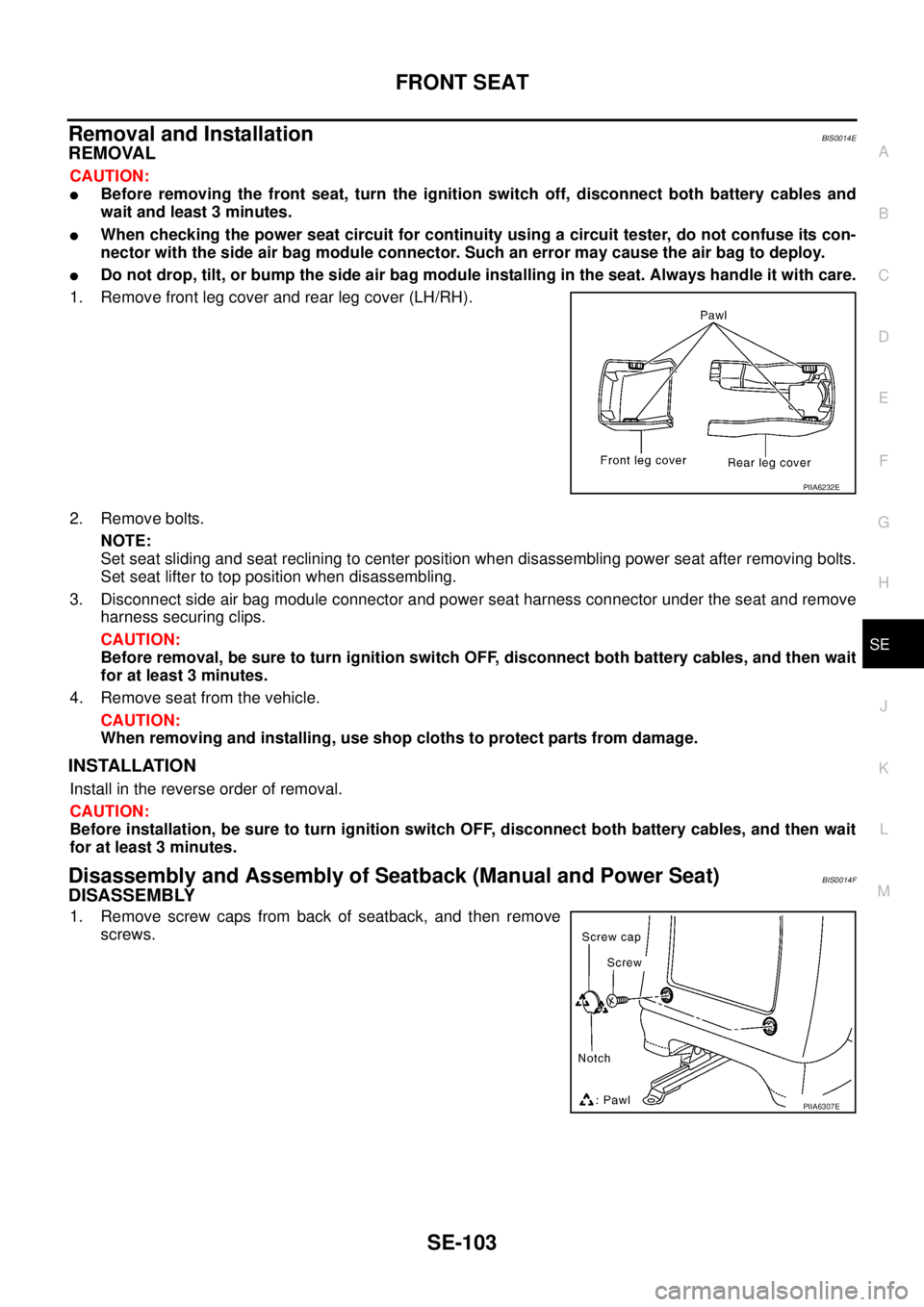 NISSAN TEANA 2003  Service Manual FRONT SEAT
SE-103
C
D
E
F
G
H
J
K
L
MA
B
SE
 
Removal and InstallationBIS0014E
REMOVAL
CAUTION:
Before removing the front seat, turn the ignition switch off, disconnect both battery cables and
wait a
